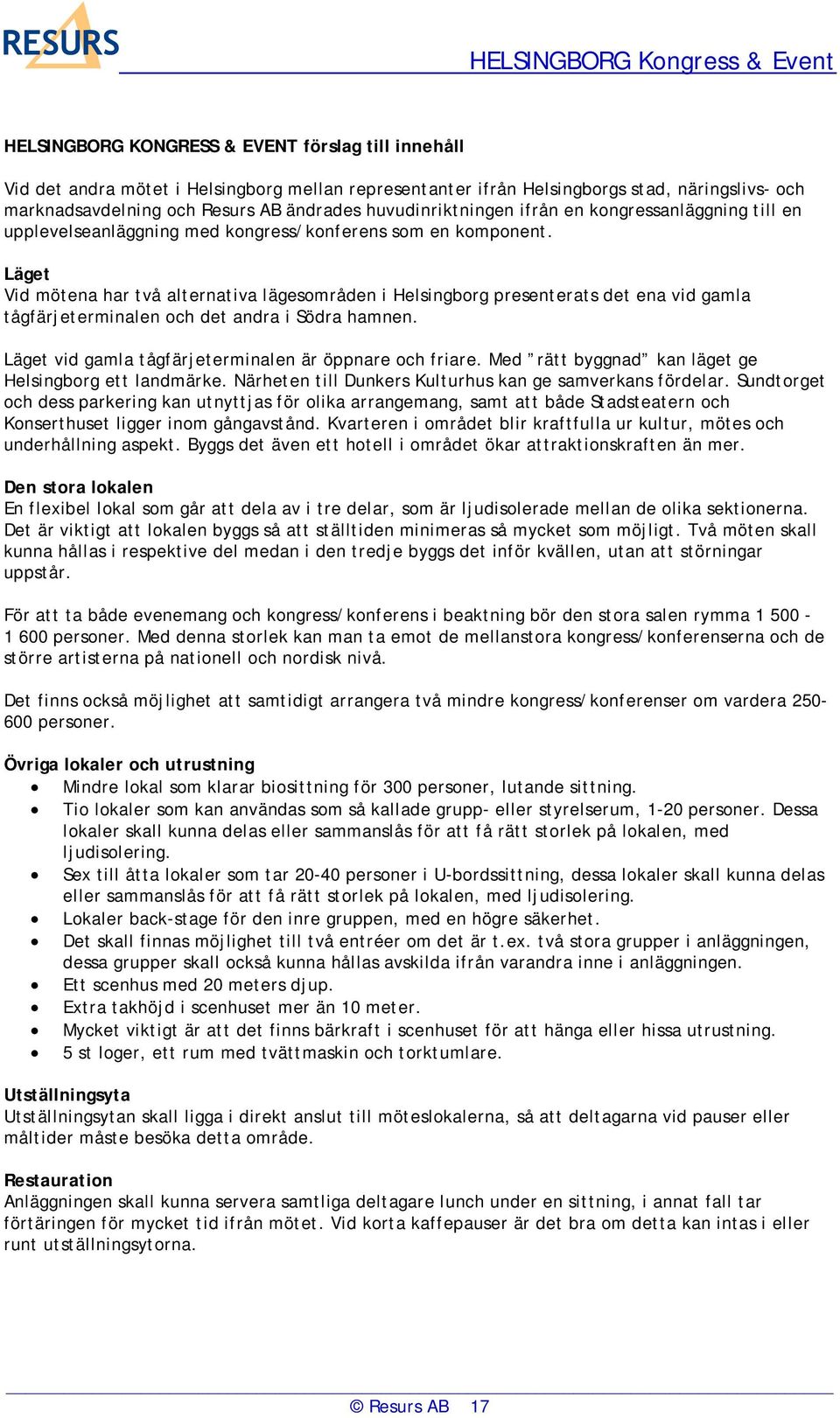 Läget Vid mötena har två alternativa lägesområden i Helsingborg presenterats det ena vid gamla tågfärjeterminalen och det andra i Södra hamnen.