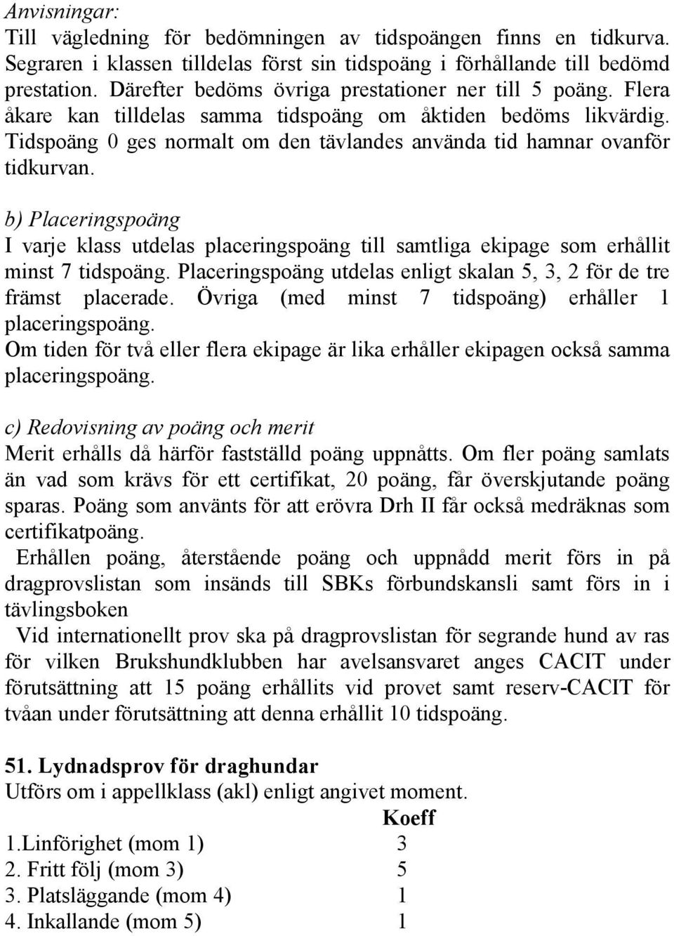 Tidspoäng 0 ges normalt om den tävlandes använda tid hamnar ovanför tidkurvan. b) Placeringspoäng I varje klass utdelas placeringspoäng till samtliga ekipage som erhållit minst 7 tidspoäng.