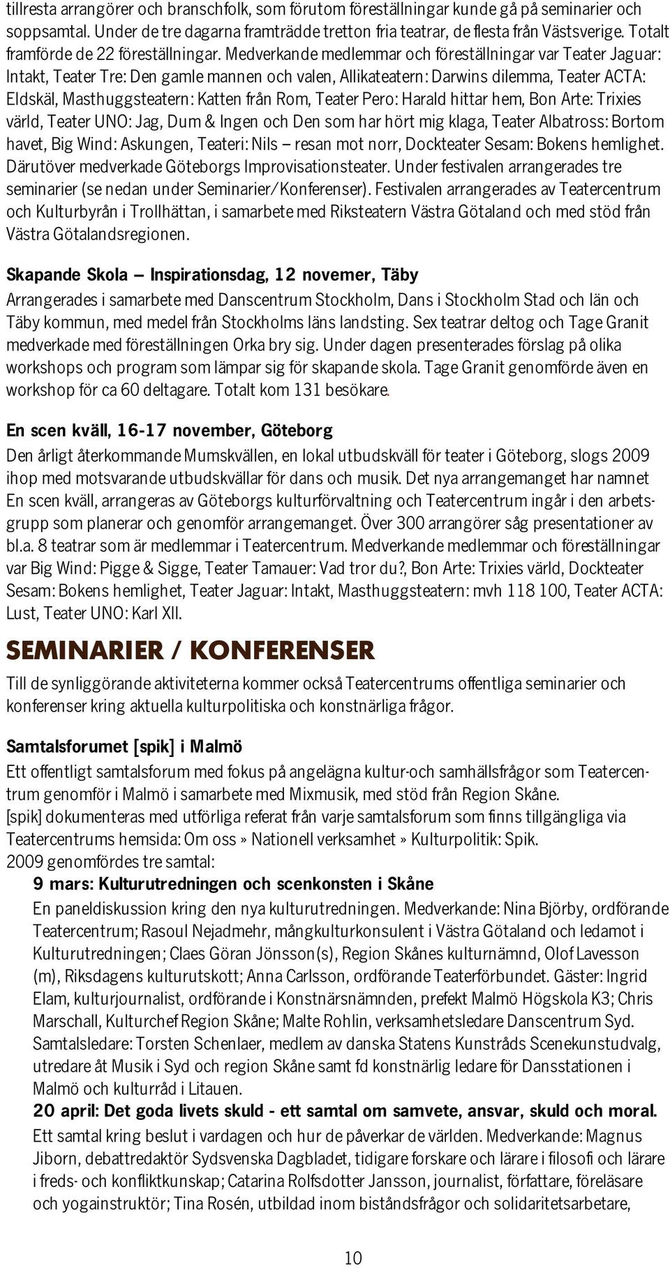 Medverkande medlemmar och föreställningar var Teater Jaguar: Intakt, Teater Tre: Den gamle mannen och valen, Allikateatern: Darwins dilemma, Teater ACTA: Eldskäl, Masthuggsteatern: Katten från Rom,