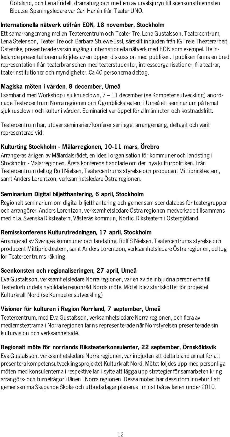Lena Gustafsson, Teatercentrum, Lena Stefenson, Teater Tre och Barbara Stuewe-Essl, särskilt inbjuden från IG Freie Theaterarbeit, Österrike, presenterade varsin ingång i internationella nätverk med