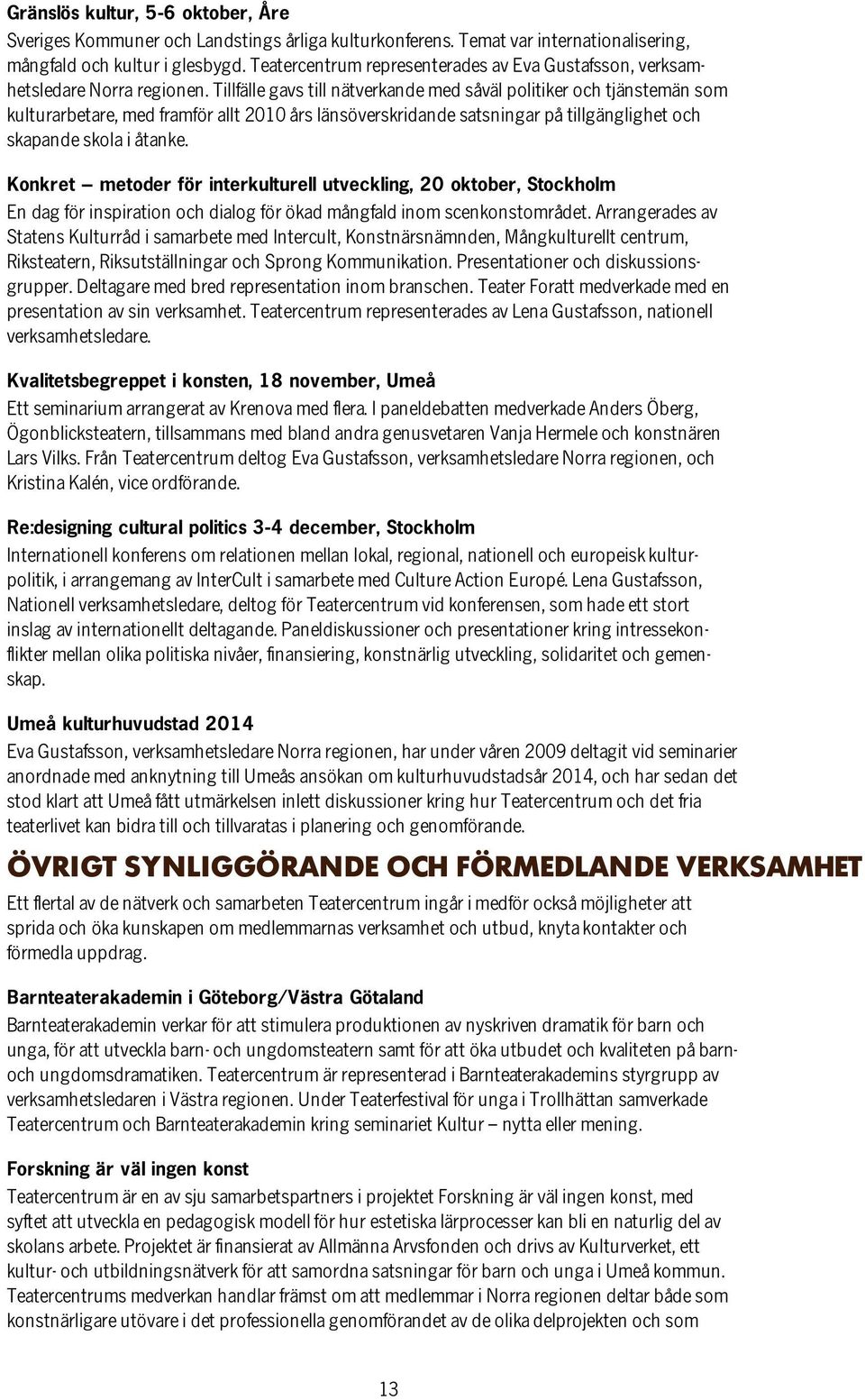 Tillfälle gavs till nätverkande med såväl politiker och tjänstemän som kulturarbetare, med framför allt 2010 års länsöverskridande satsningar på tillgänglighet och skapande skola i åtanke.