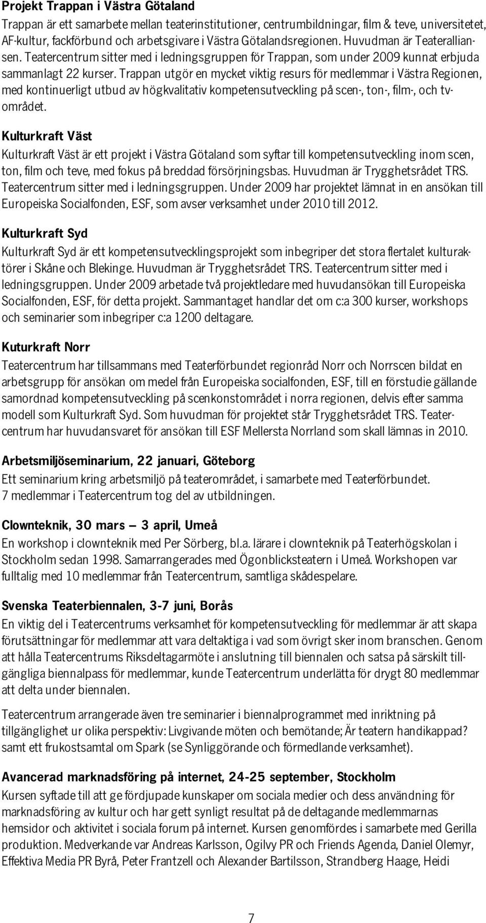 Trappan utgör en mycket viktig resurs för medlemmar i Västra Regionen, med kontinuerligt utbud av högkvalitativ kompetensutveckling på scen-, ton-, film-, och tvområdet.
