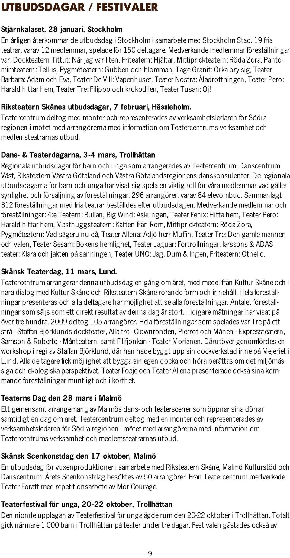 Medverkande medlemmar föreställningar var: Dockteatern Tittut: När jag var liten, Friteatern: Hjältar, Mittiprickteatern: Röda Zora, Pantomimteatern: Tellus, Pygméteatern: Gubben och blomman, Tage