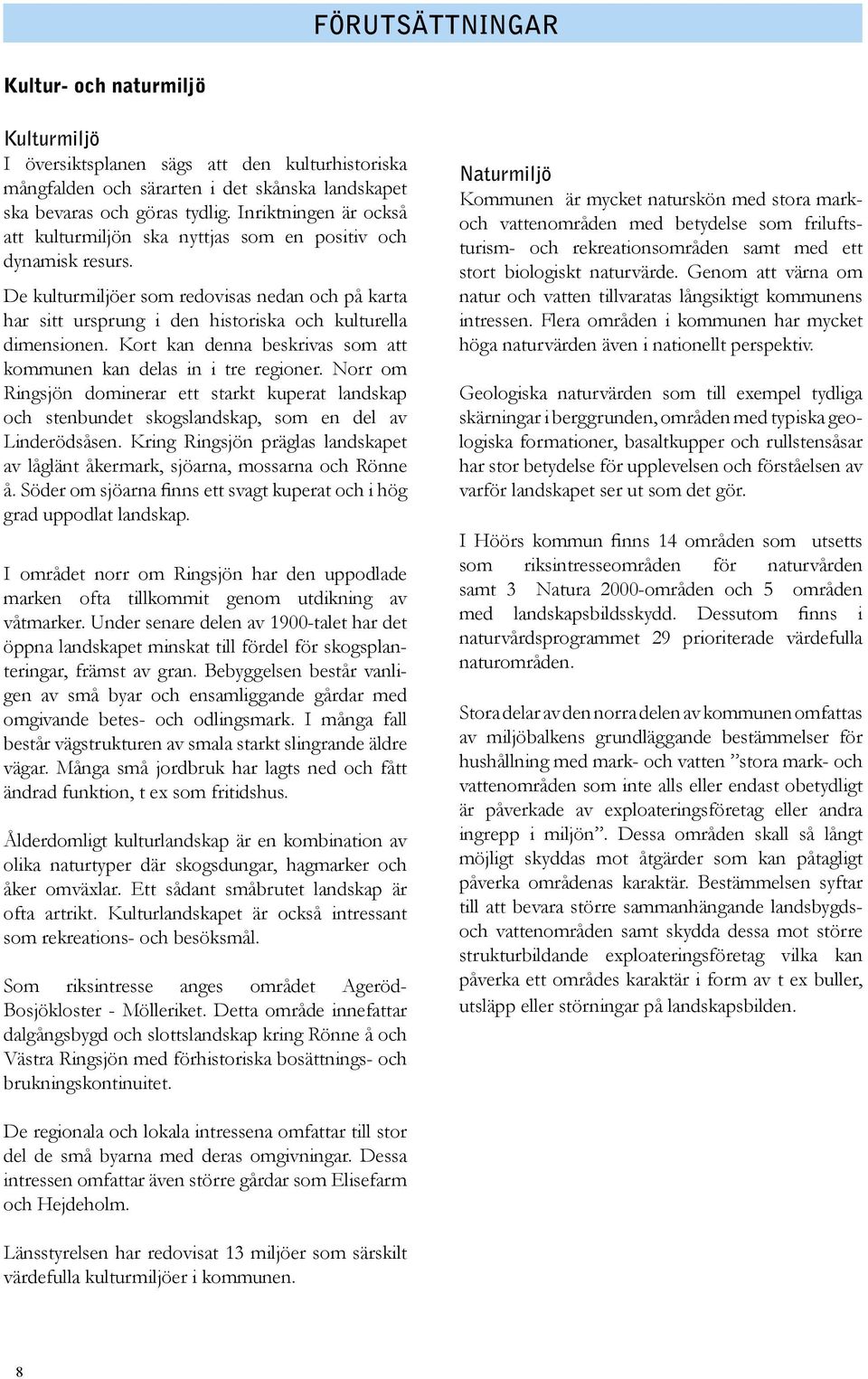 Kort kan denna beskrivas som att kommunen kan delas in i tre regioner. Norr om Ringsjön dominerar ett starkt kuperat landskap och stenbundet skogslandskap, som en del av Linderödsåsen.