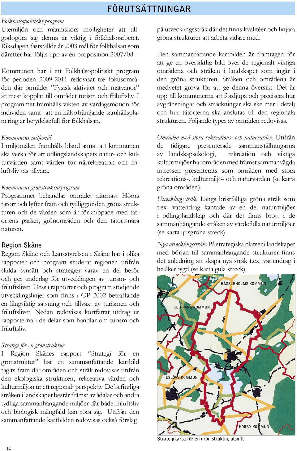 Kommunen har i ett Folkhälsopolitiskt program för perioden 2009-2011 redovisat tre fokusområden där området Fysisk aktivitet och matvanor är mest kopplat till området turism och friluftsliv.