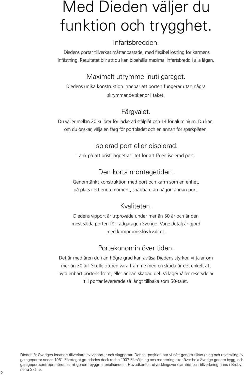 Färgvalet. Du väljer mellan 20 kulörer för lackerad stålplåt och 14 för aluminium. Du kan, om du önskar, välja en färg för portbladet och en annan för sparkplåten. Isolerad port eller oisolerad.