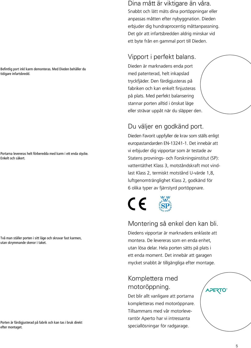 Dieden är marknadens enda port med patenterad, helt inkapslad tryckfjäder. Den färdigjusteras på fabriken och kan enkelt finjusteras på plats.