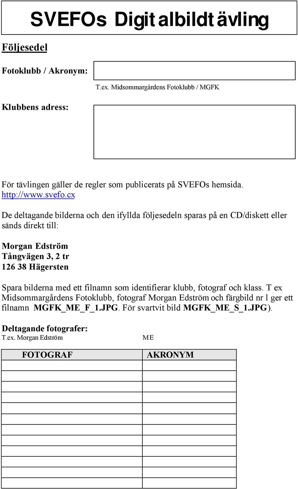 cx De deltagande bilderna och den ifyllda följesedeln sparas på en CD/diskett eller sänds direkt till: Morgan Edström Tångvägen 3, 2 tr 126 38 Hägersten Spara