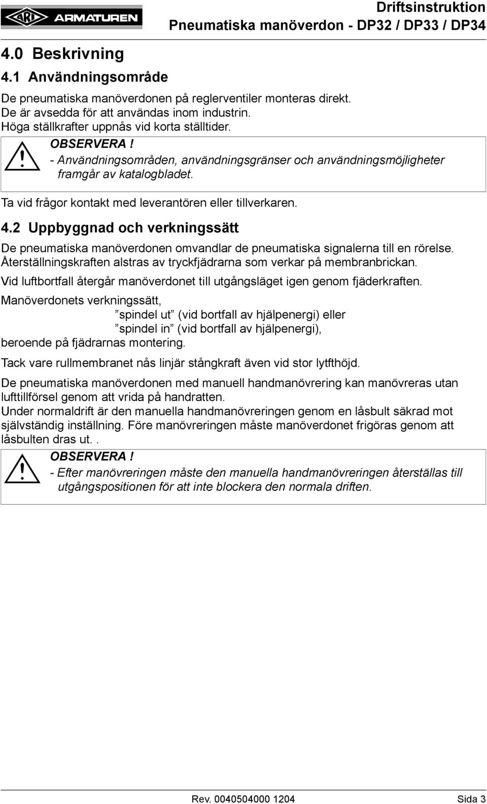 2 Uppbyggnad och verkningssätt De pneumatiska manöverdonen omvandlar de pneumatiska signalerna till en rörelse. Återställningskraften alstras av tryckfjädrarna som verkar på membranbrickan.