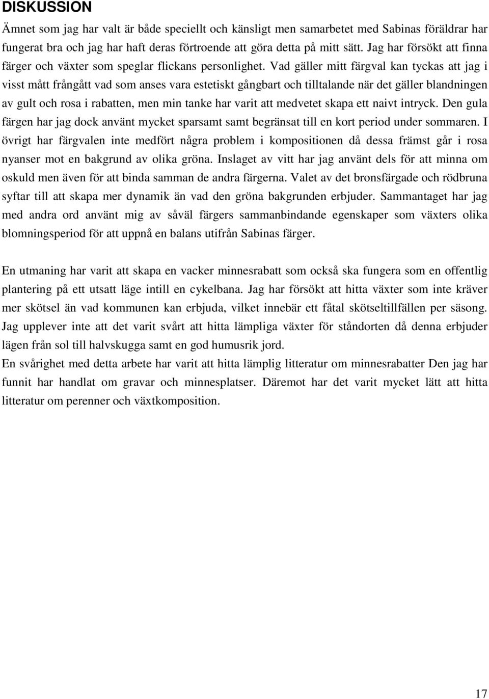 Vad gäller mitt färgval kan tyckas att jag i visst mått frångått vad som anses vara estetiskt gångbart och tilltalande när det gäller blandningen av gult och rosa i rabatten, men min tanke har varit