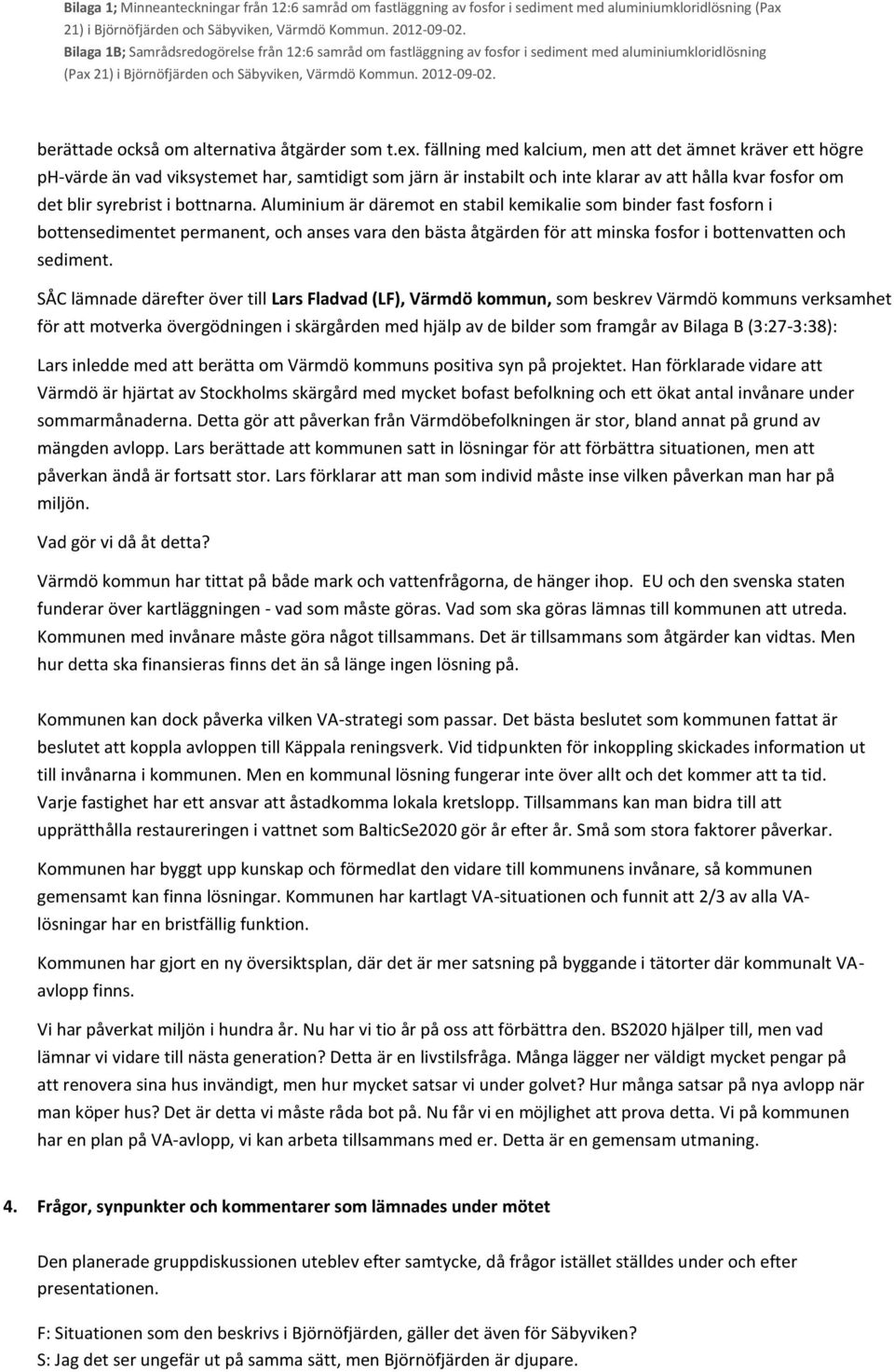 Aluminium är däremot en stabil kemikalie som binder fast fosforn i bottensedimentet permanent, och anses vara den bästa åtgärden för att minska fosfor i bottenvatten och sediment.