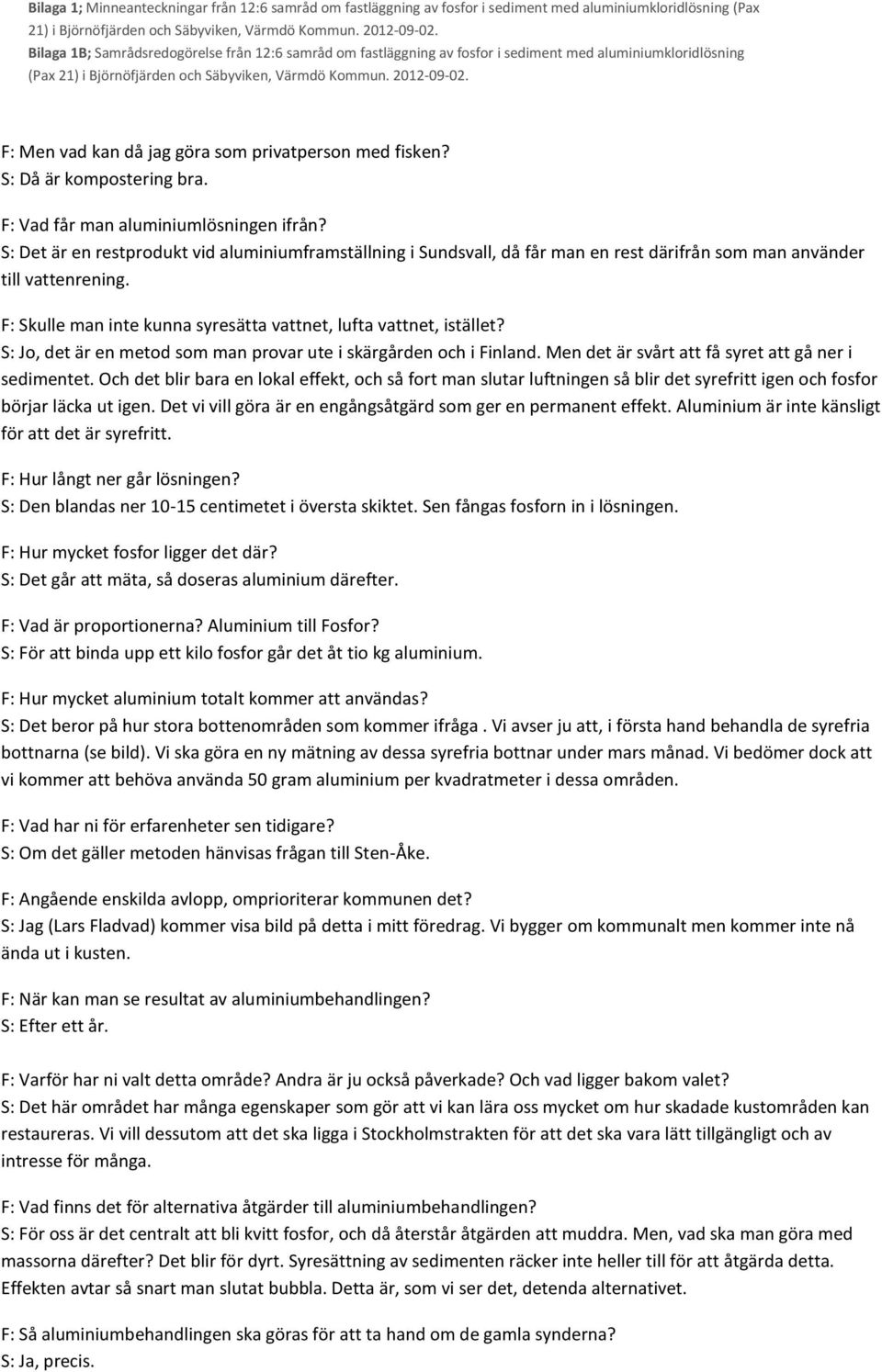 S: Jo, det är en metod som man provar ute i skärgården och i Finland. Men det är svårt att få syret att gå ner i sedimentet.