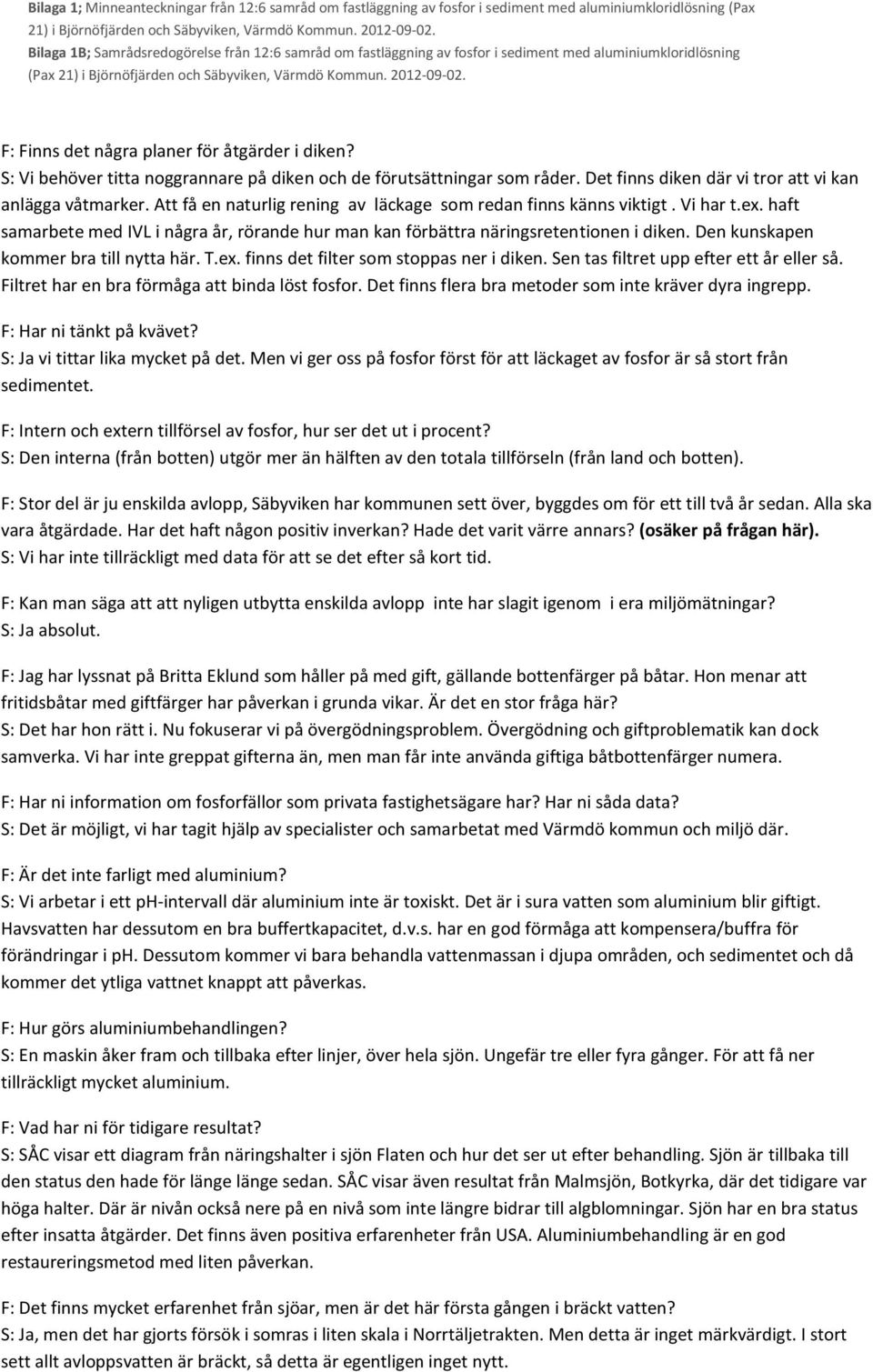 Den kunskapen kommer bra till nytta här. T.ex. finns det filter som stoppas ner i diken. Sen tas filtret upp efter ett år eller så. Filtret har en bra förmåga att binda löst fosfor.