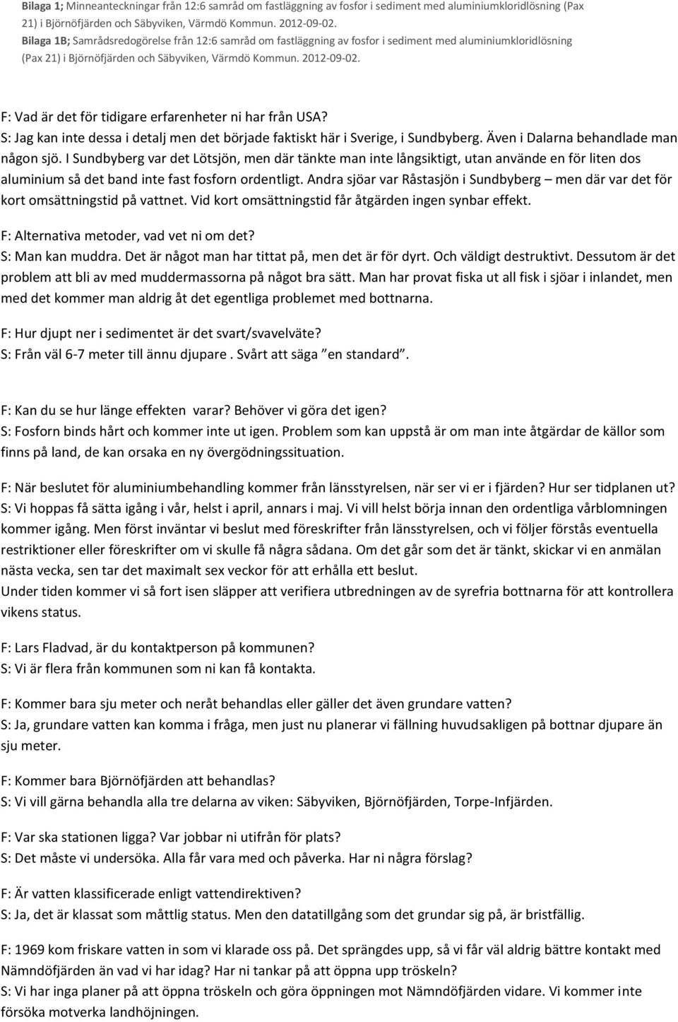 Andra sjöar var Råstasjön i Sundbyberg men där var det för kort omsättningstid på vattnet. Vid kort omsättningstid får åtgärden ingen synbar effekt. F: Alternativa metoder, vad vet ni om det?