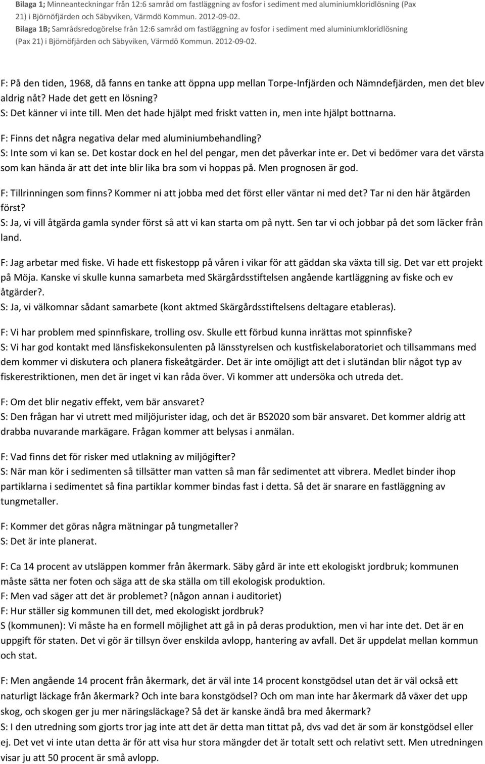 Det kostar dock en hel del pengar, men det påverkar inte er. Det vi bedömer vara det värsta som kan hända är att det inte blir lika bra som vi hoppas på. Men prognosen är god.