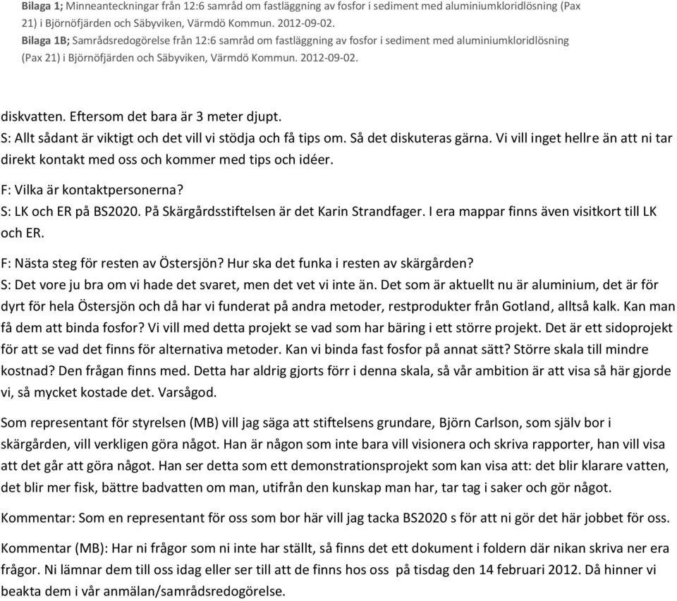 I era mappar finns även visitkort till LK och ER. F: Nästa steg för resten av Östersjön? Hur ska det funka i resten av skärgården? S: Det vore ju bra om vi hade det svaret, men det vet vi inte än.