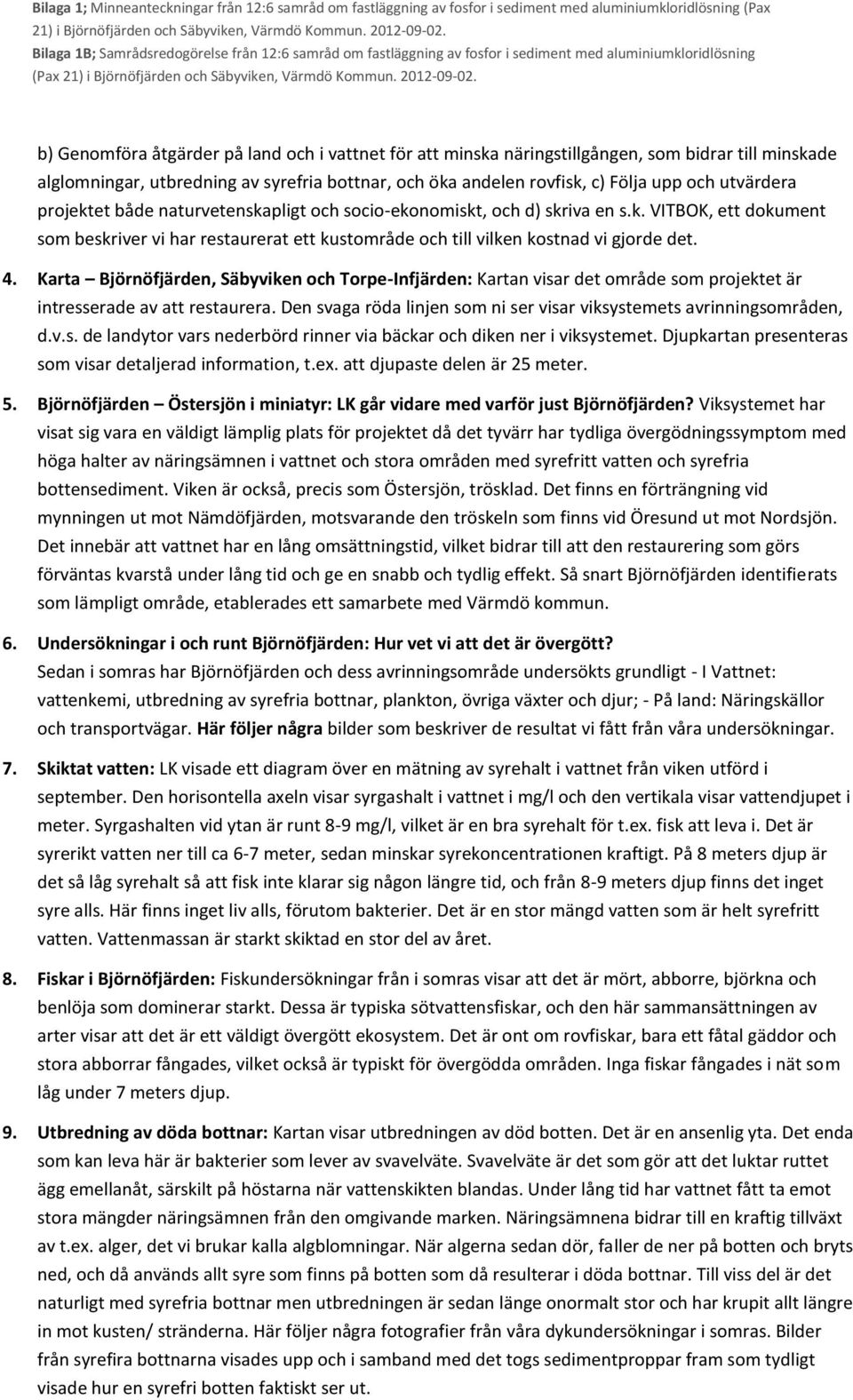 Karta Björnöfjärden, Säbyviken och Torpe-Infjärden: Kartan visar det område som projektet är intresserade av att restaurera. Den svaga röda linjen som ni ser visar viksystemets avrinningsområden, d.v.s. de landytor vars nederbörd rinner via bäckar och diken ner i viksystemet.
