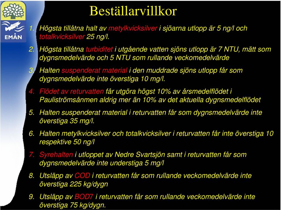 . Högsta tillåtna turbiditet i utgående vatten sjöns utlopp är 7 NTU, mätt som dygnsmedelvärde och 5 NTU som rullande veckomedelvärde 3.