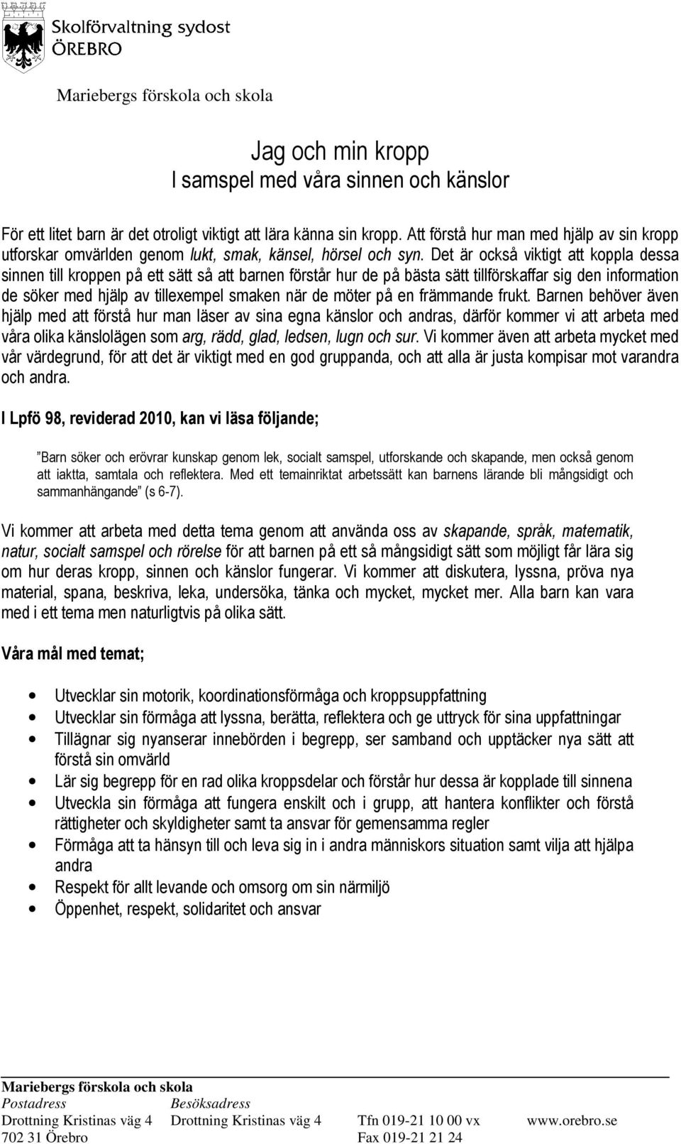 Det är också viktigt att koppla dessa sinnen till kroppen på ett sätt så att barnen förstår hur de på bästa sätt tillförskaffar sig den information de söker med hjälp av tillexempel smaken när de