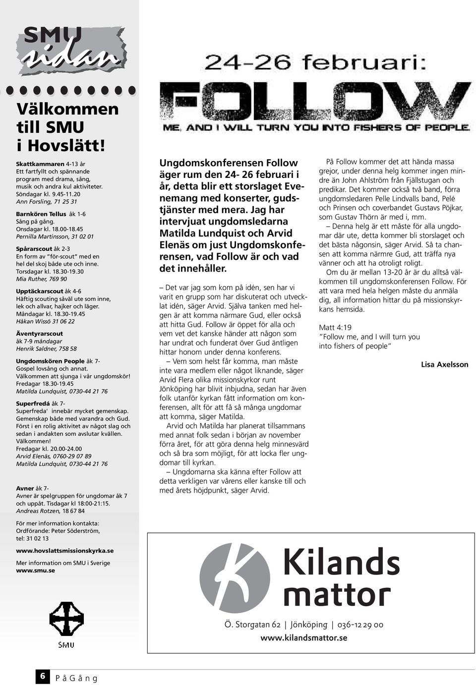 Torsdagar kl. 18.30-19.30 Mia Ruther, 769 90 Upptäckarscout åk 4-6 Häftig scouting såväl ute som inne, lek och allvar, hajker och läger. Måndagar kl. 18.30-19.45 Håkan Wissö 31 06 22 Äventyrarscout åk 7-9 måndagar Henrik Saldner, 758 58 Ungdomskören People åk 7- Gospel lovsång och annat.