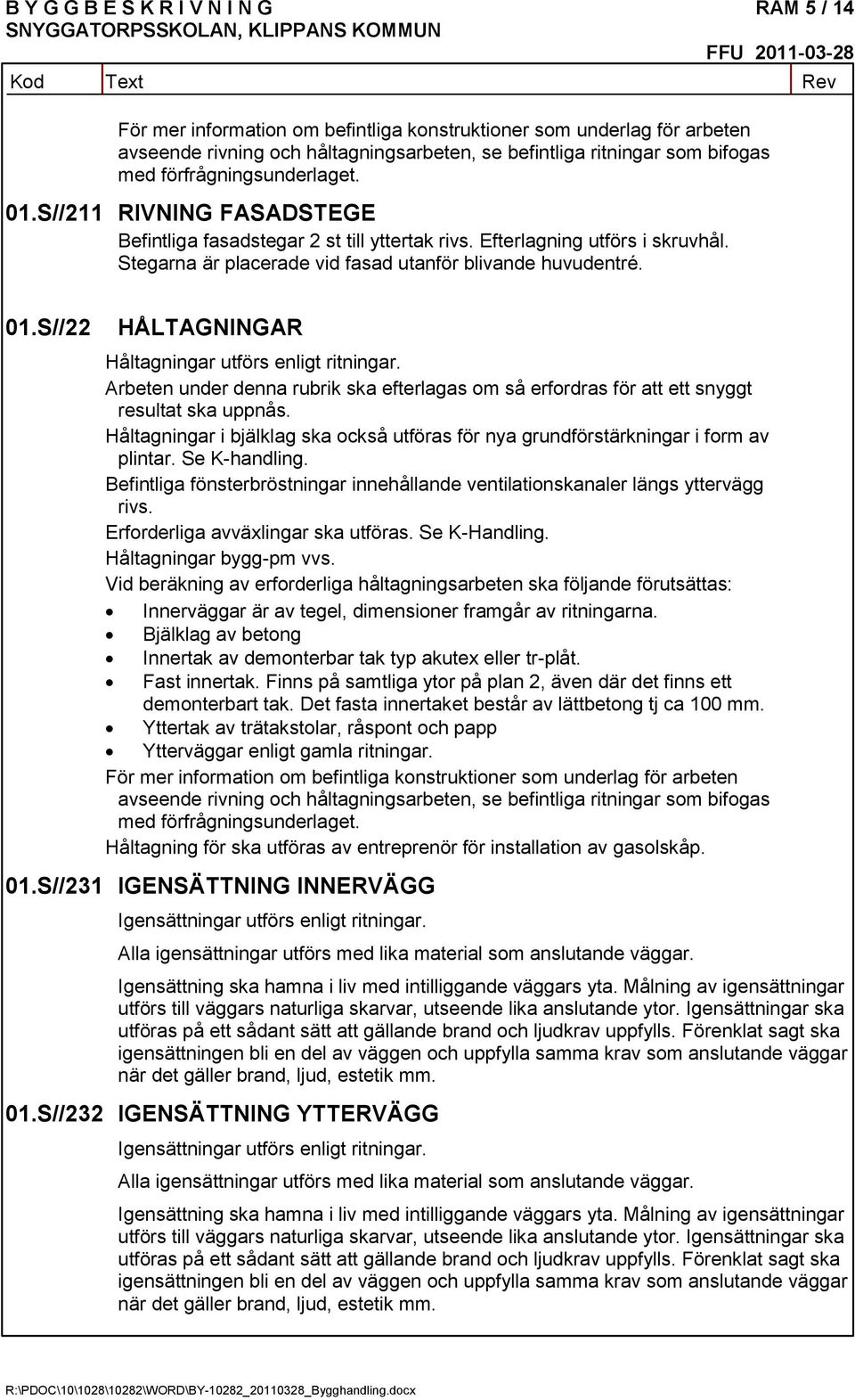 Arbeten under denna rubrik ska efterlagas om så erfordras för att ett snyggt resultat ska uppnås. Håltagningar i bjälklag ska också utföras för nya grundförstärkningar i form av plintar.