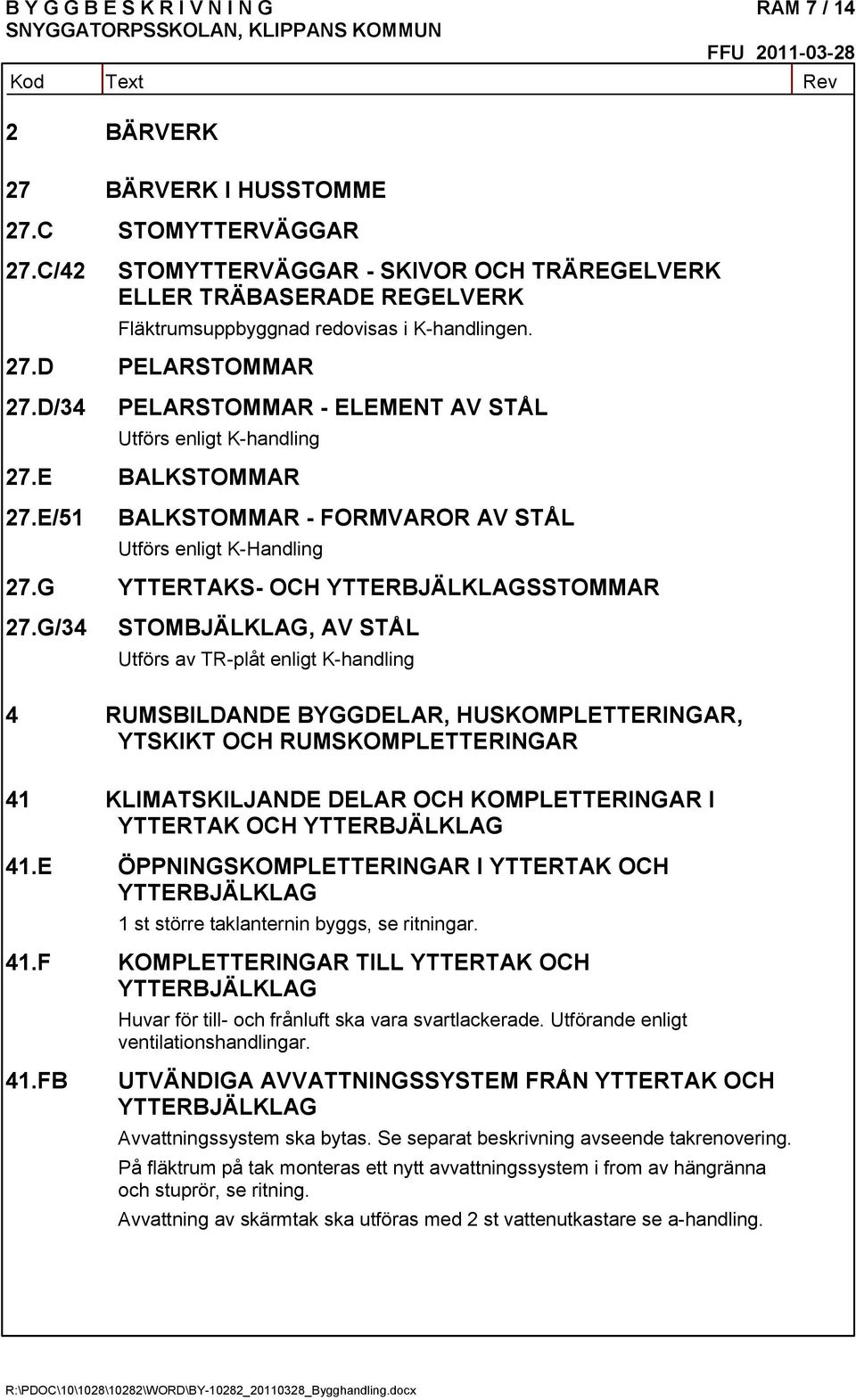 D/34 PELARSTOMMAR - ELEMENT AV STÅL Utförs enligt K-handling 27.E BALKSTOMMAR 27.E/51 BALKSTOMMAR - FORMVAROR AV STÅL Utförs enligt K-Handling 27.G YTTERTAKS- OCH YTTERBJÄLKLAGSSTOMMAR 27.