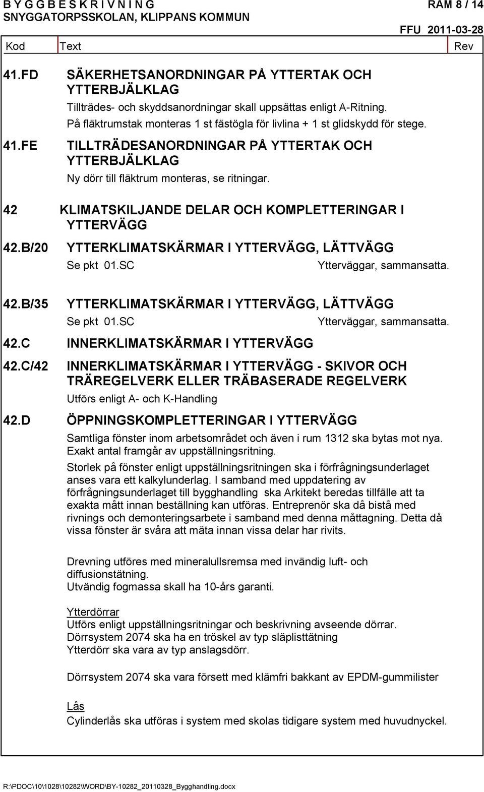 42 KLIMATSKILJANDE DELAR OCH KOMPLETTERINGAR I YTTERVÄGG 42.B/20 YTTERKLIMATSKÄRMAR I YTTERVÄGG, LÄTTVÄGG Se pkt 01.SC Ytterväggar, sammansatta. 42.B/35 YTTERKLIMATSKÄRMAR I YTTERVÄGG, LÄTTVÄGG Se pkt 01.