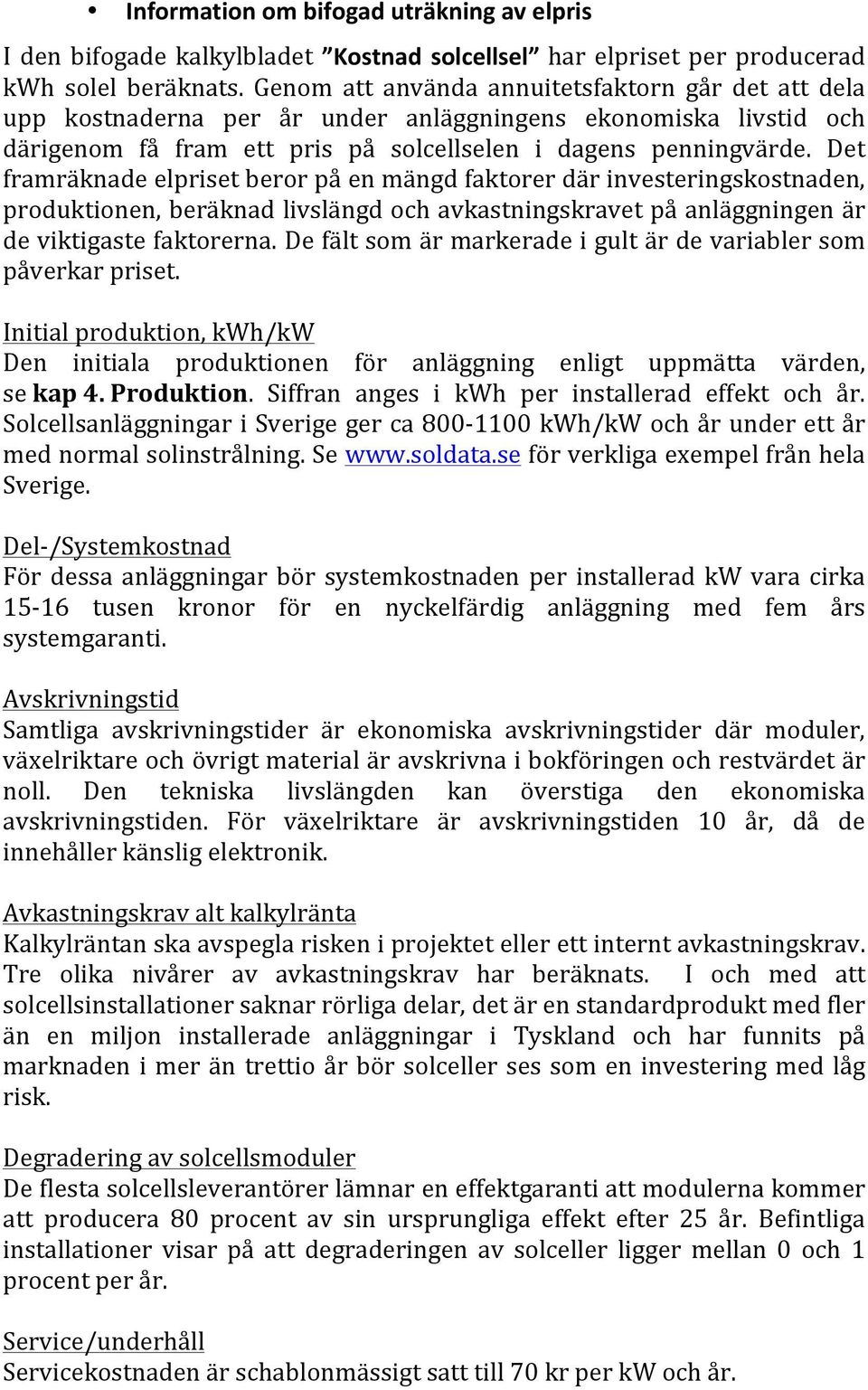 Det framräknadeelprisetberorpåenmängdfaktorerdärinvesteringskostnaden, produktionen,beräknadlivslängdochavkastningskravetpåanläggningenär deviktigastefaktorerna.