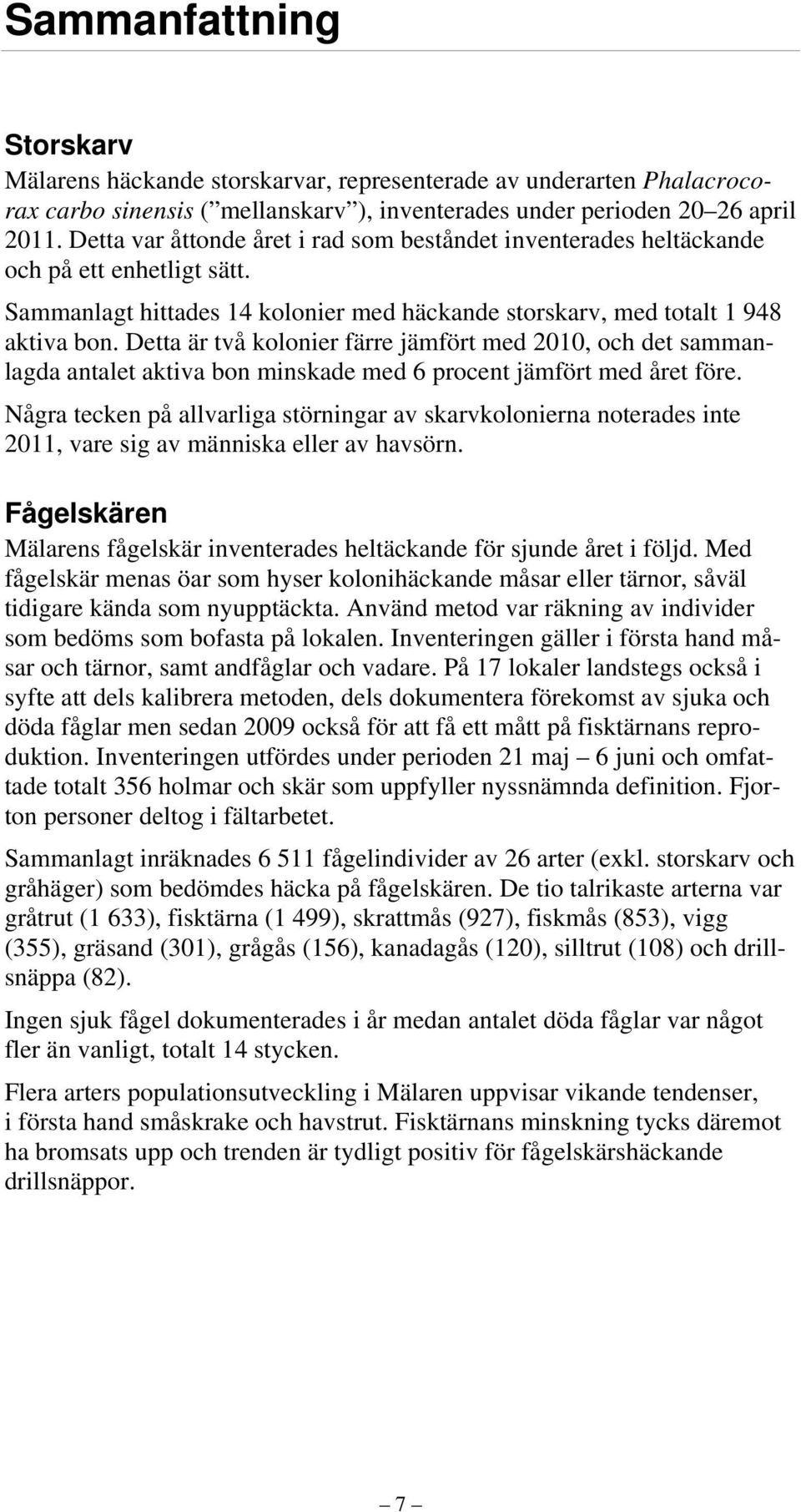 Detta är två kolonier färre jämfört med 2010, och det sammanlagda antalet aktiva bon minskade med 6 procent jämfört med året före.