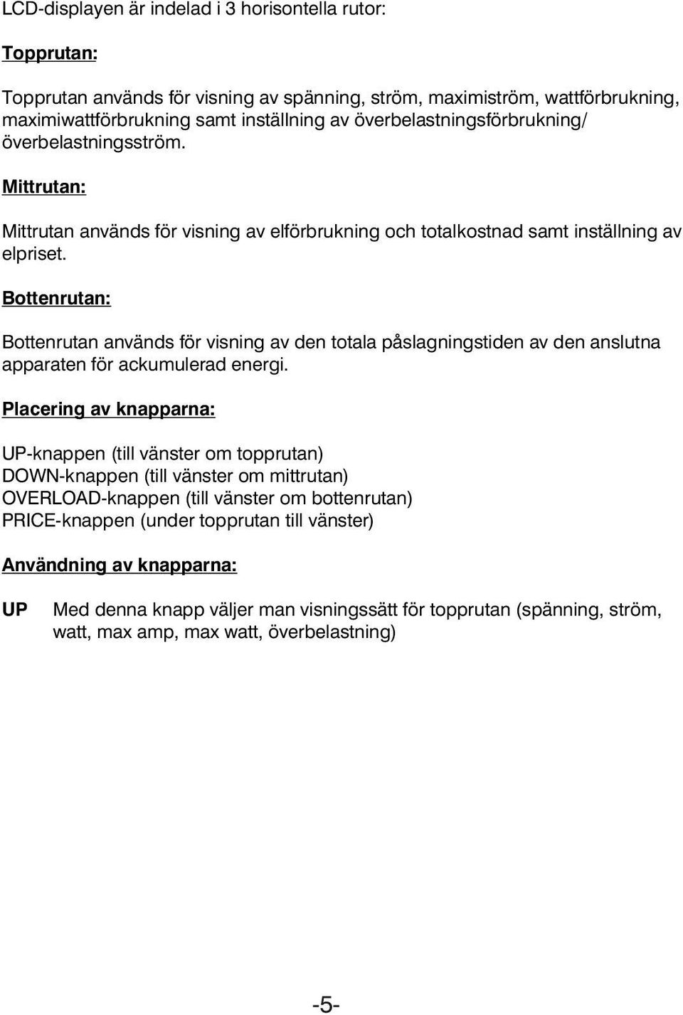 Bottenrutan: Bottenrutan används för visning av den totala påslagningstiden av den anslutna apparaten för ackumulerad energi.