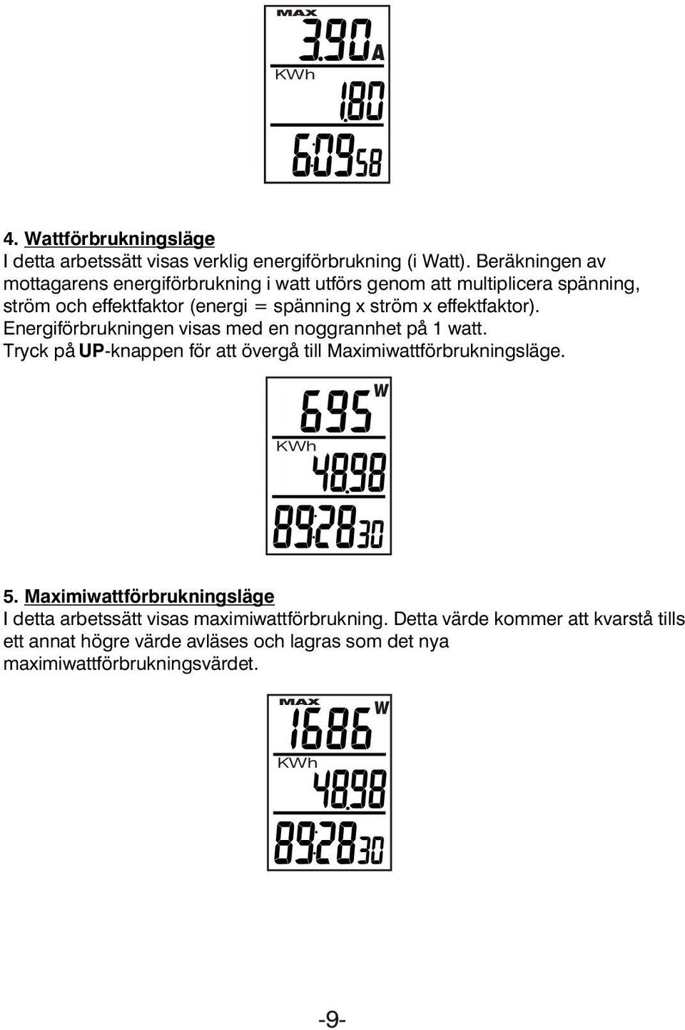 effektfaktor). Energiförbrukningen visas med en noggrannhet på 1 watt. Tryck på UP-knappen för att övergå till Maximiwattförbrukningsläge. W 5.