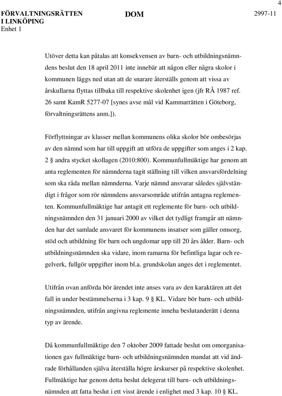 Förflyttningar av klasser mellan kommunens olika skolor bör ombesörjas av den nämnd som har till uppgift att utföra de uppgifter som anges i 2 kap. 2 andra stycket skollagen (2010:800).