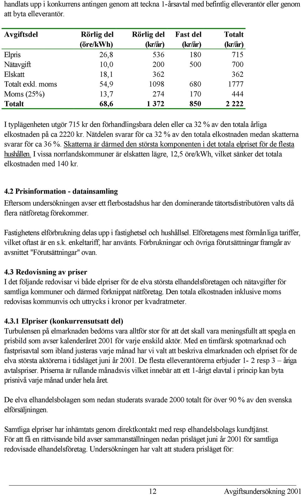 moms 54,9 1098 680 1777 Moms (25%) 13,7 274 170 444 Totalt 68,6 1 372 850 2 222 I typlägenheten utgör 715 kr den förhandlingsbara delen eller ca 32 % av den totala årliga elkostnaden på ca 2220 kr.