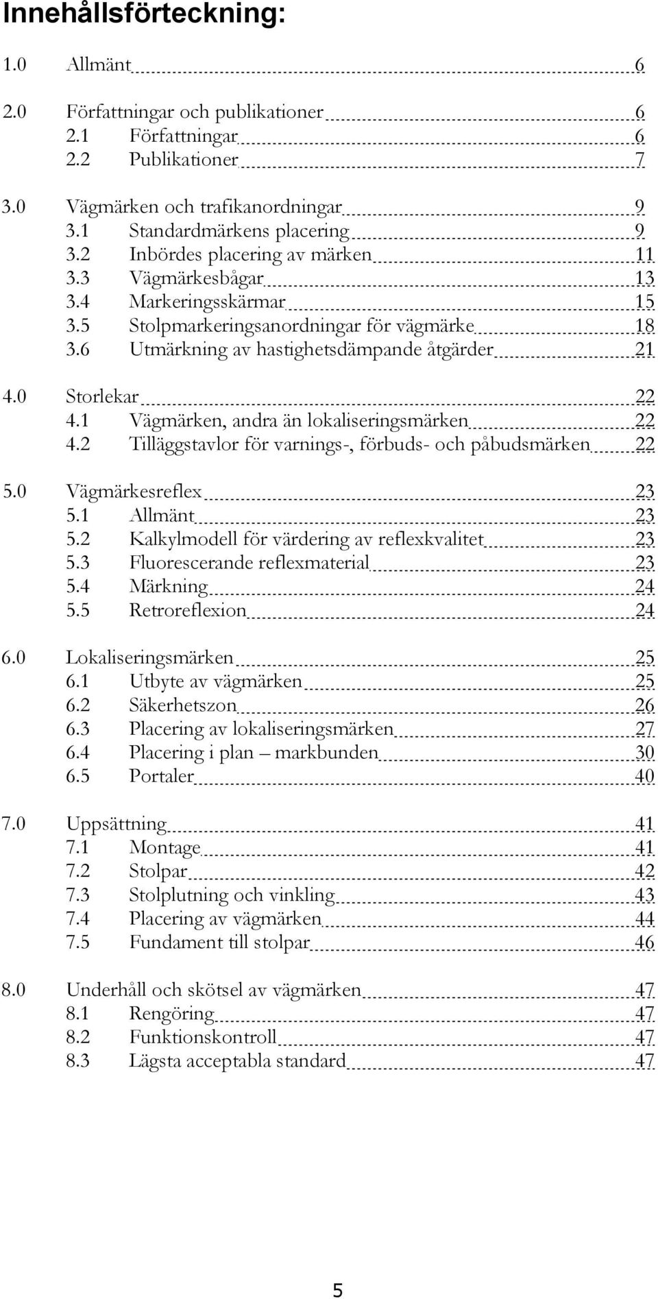 1 Vägmärken, andra än lokaliseringsmärken 22 4.2 Tilläggstavlor för varnings-, förbuds- och påbudsmärken 22 5.0 Vägmärkesreflex 23 5.1 Allmänt 23 5.2 Kalkylmodell för värdering av reflexkvalitet 23 5.