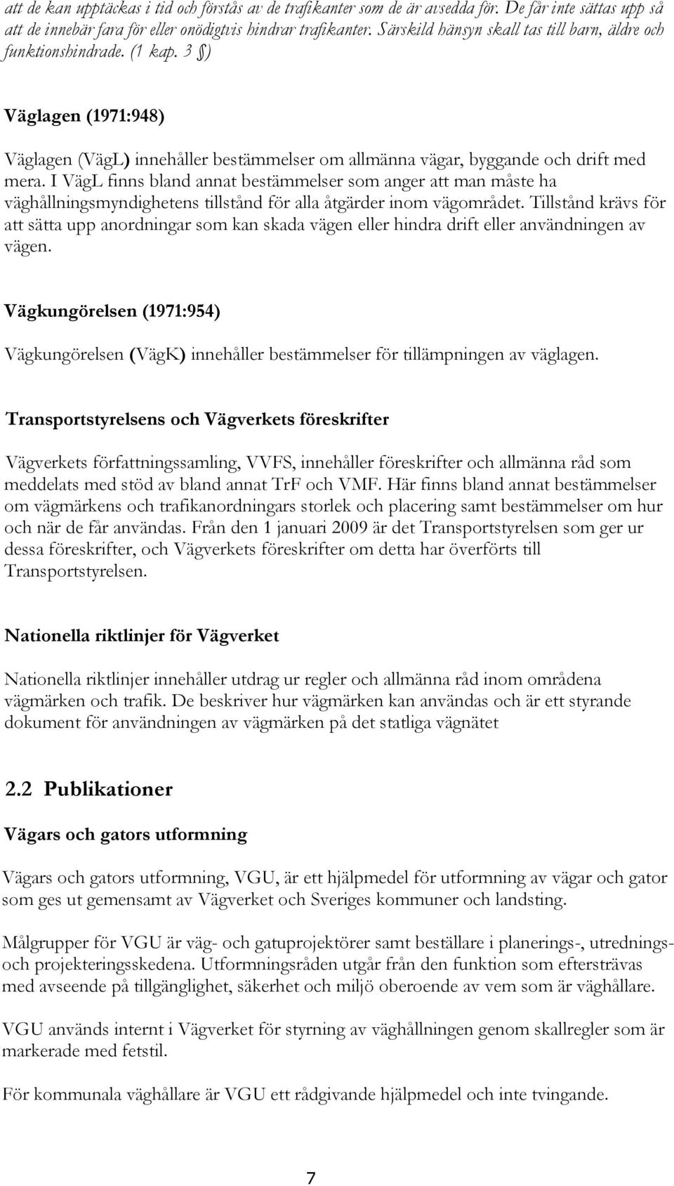 I VägL finns bland annat bestämmelser som anger att man måste ha väghållningsmyndighetens tillstånd för alla åtgärder inom vägområdet.