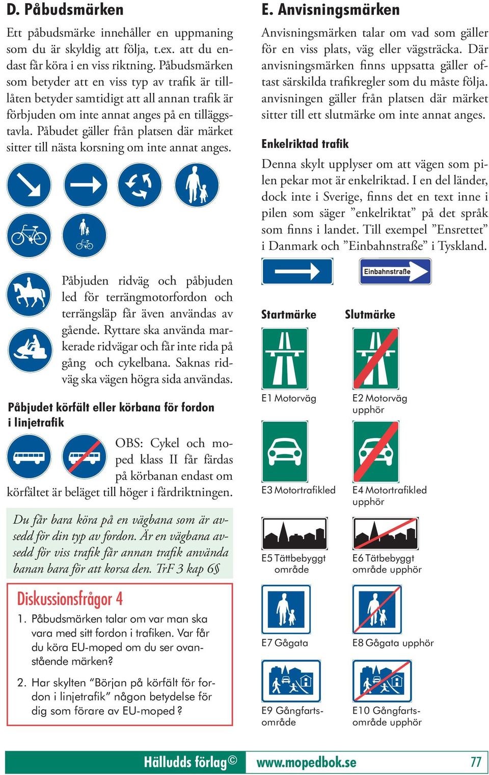Påbudet gäller från platsen där märket sitter till nästa korsning om inte annat anges. E. Anvisningsmärken Anvisningsmärken talar om vad som gäller för en viss plats, väg eller vägsträcka.