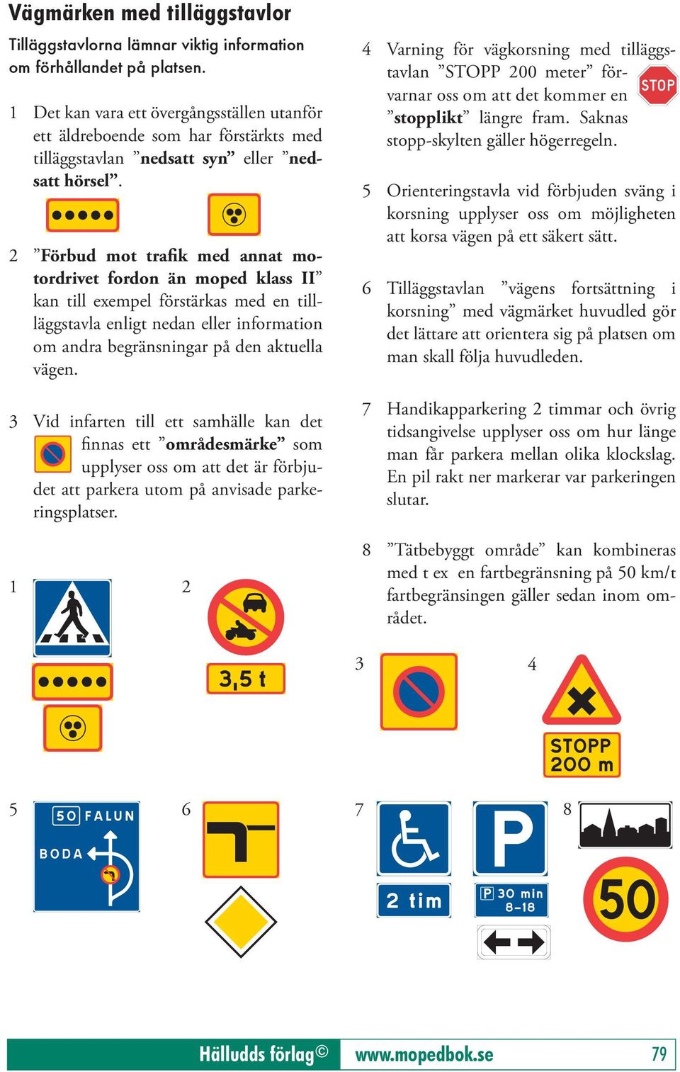 2 Förbud mot trafik med annat motordrivet fordon än moped klass II kan till exempel förstärkas med en tillläggstavla enligt nedan eller information om andra begränsningar på den aktuella vägen.