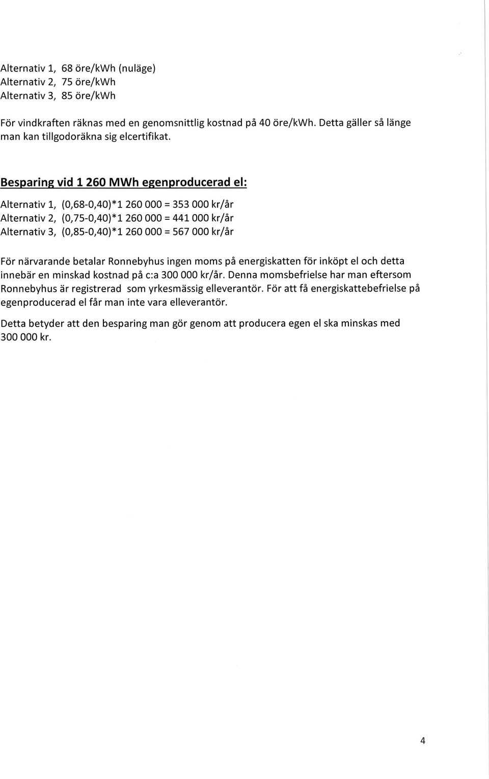 Besparing vid 1 260 Mwh egenproducerad el: Alternativ 1, (0,68-0,40)*1 260 000 = 353 000 kr/âr Alternativ 2, (0,75-0,40)*1 260 000 = 441 000 kr/år Alternativ 3, (0,85-0,40)*1 260 000 = 567 000 kr/år