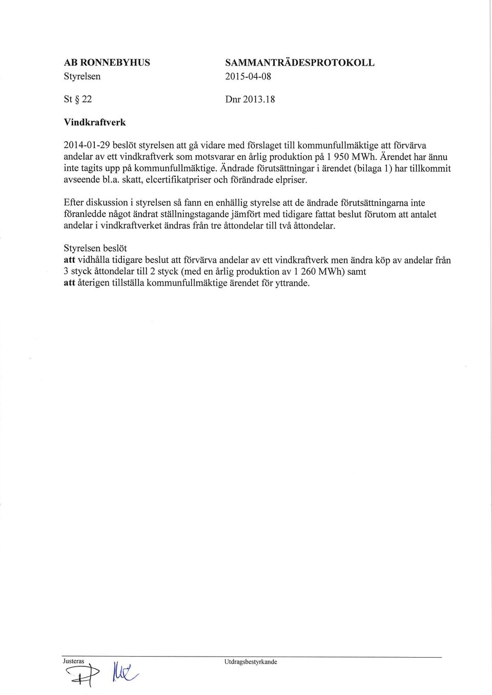 Ärendet har ännu inte tagits upp på kommunfullmäktige. Ändrade förutsättningar i ärendet (bilaga l) har tillkommit avseende bl.a. skatt, elcertifikatpriser och förändrade elpriser.