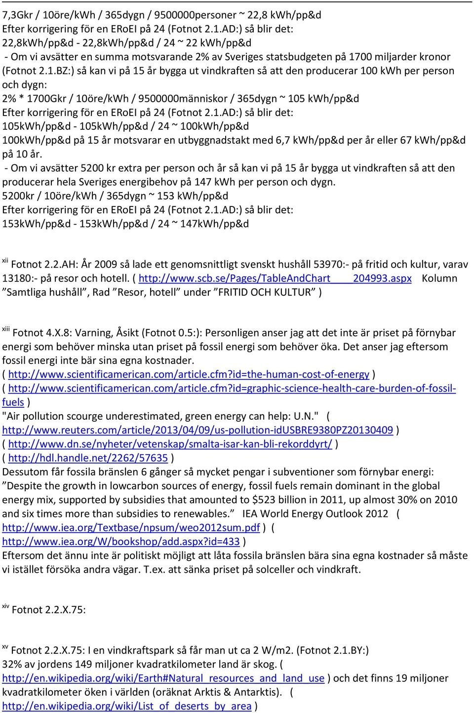 BZ:) så kan vi på 15 år bygga ut vindkraften så att den producerar 100 kwh per person och dygn: 2% * 1700Gkr / 10öre/kWh / 9500000människor / 365dygn ~ 105 kwh/pp&d 105kWh/pp&d - 105kWh/pp&d / 24 ~