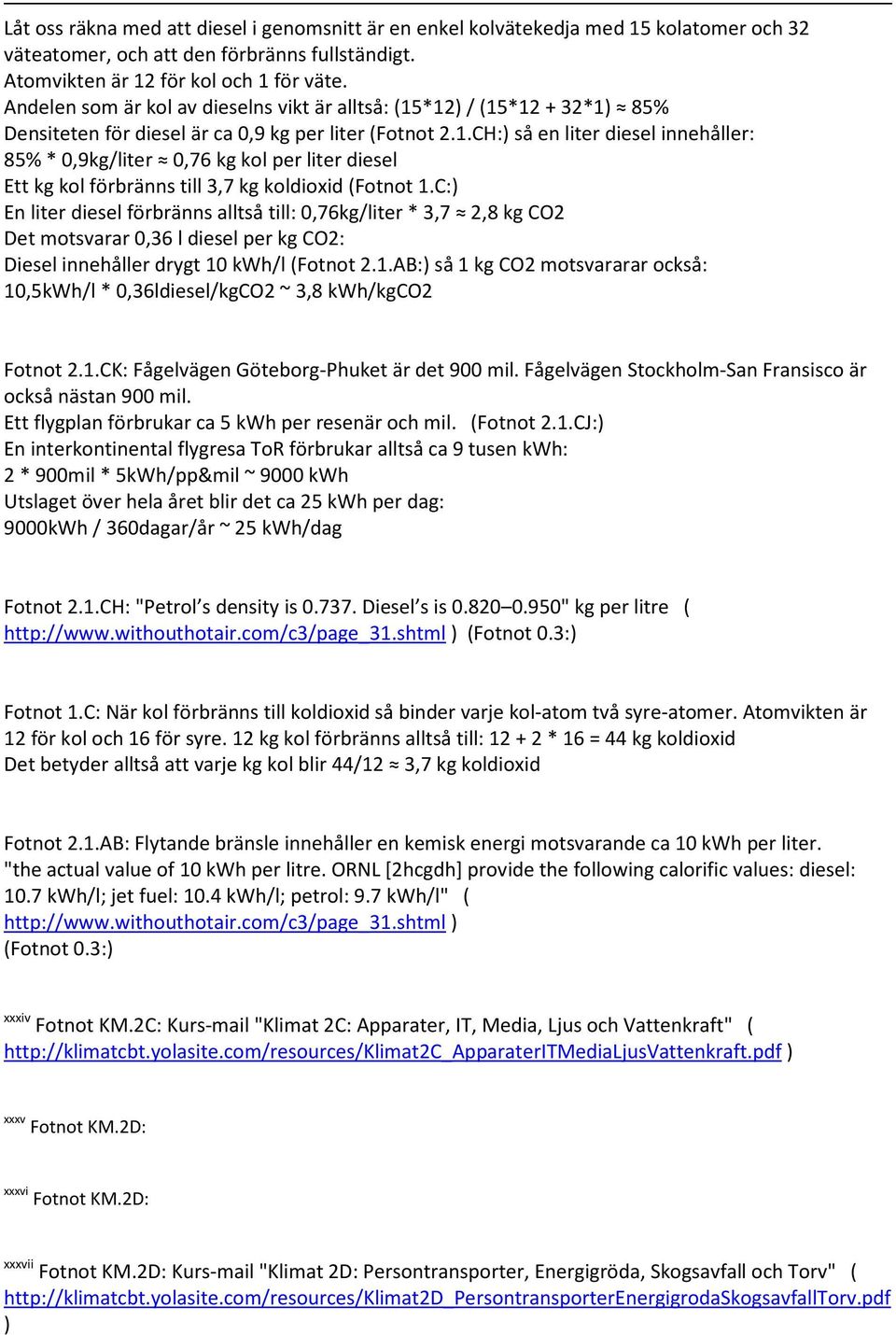 C:) En liter diesel förbränns alltså till: 0,76kg/liter * 3,7 2,8 kg CO2 Det motsvarar 0,36 l diesel per kg CO2: Diesel innehåller drygt 10