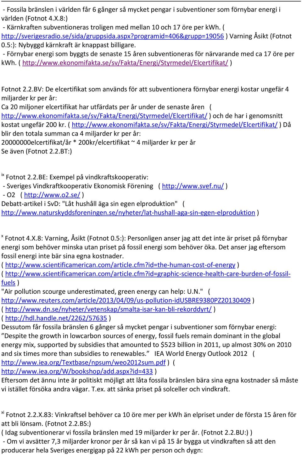 - Förnybar energi som byggts de senaste 15 åren subventioneras för närvarande med ca 17 öre per kwh. ( http://www.ekonomifakta.se/sv/fakta/energi/styrmedel/elcertifikat/ ) Fotnot 2.