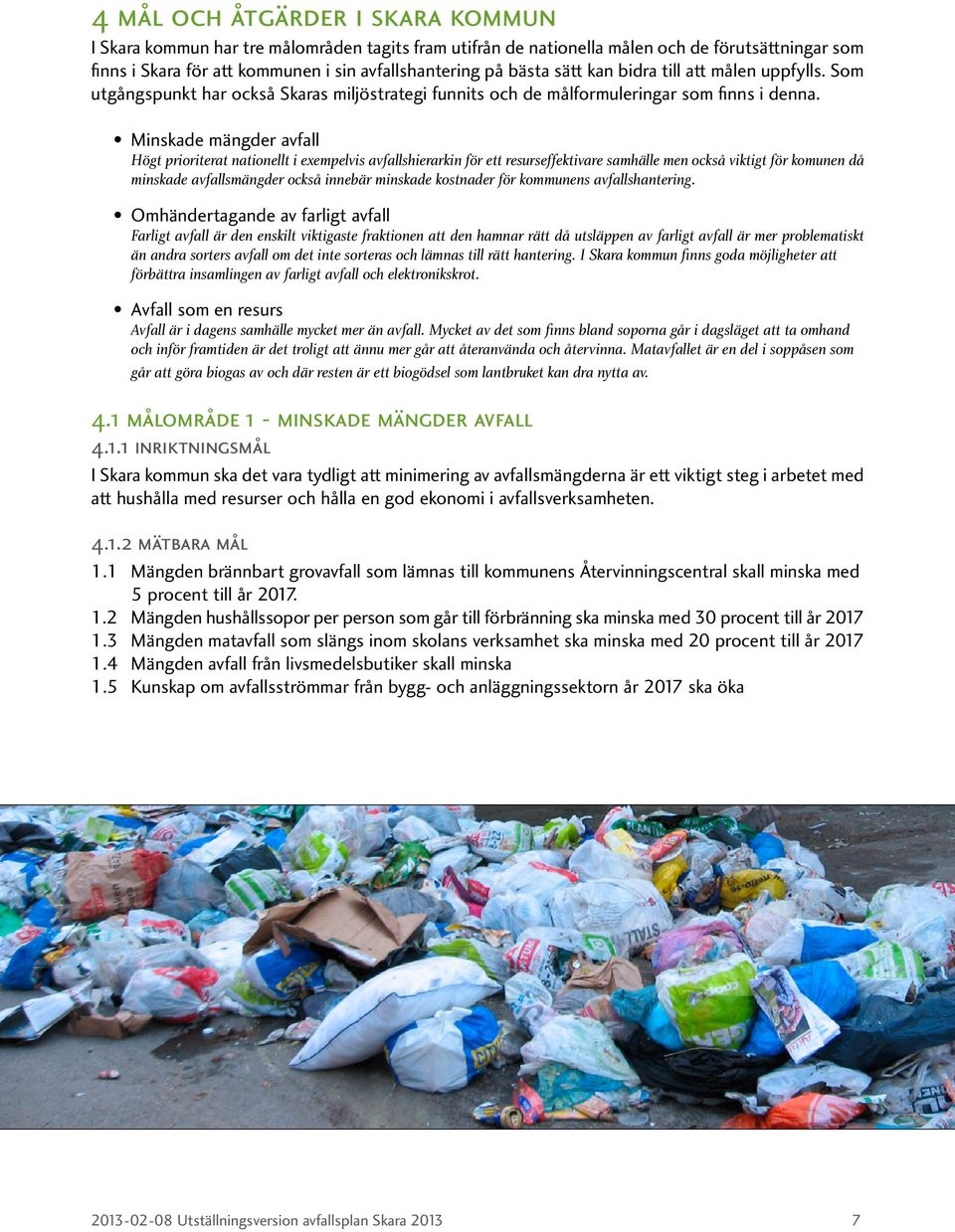 Minskade mängder avfall Högt prioriterat nationellt i exempelvis avfallshierarkin för ett resurseffektivare samhälle men också viktigt för komunen då minskade avfallsmängder också innebär minskade