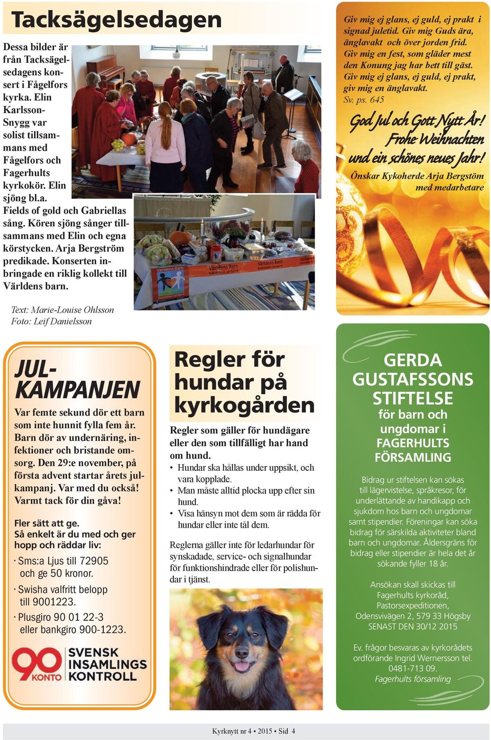 Giv mig Guds ära, änglavakt och över jorden frid. Giv mig en fest, som gläder mest den Konung jag har bett till gäst. Giv mig ej glans, ej guld, ej prakt, giv mig en änglavakt. Sv. ps.