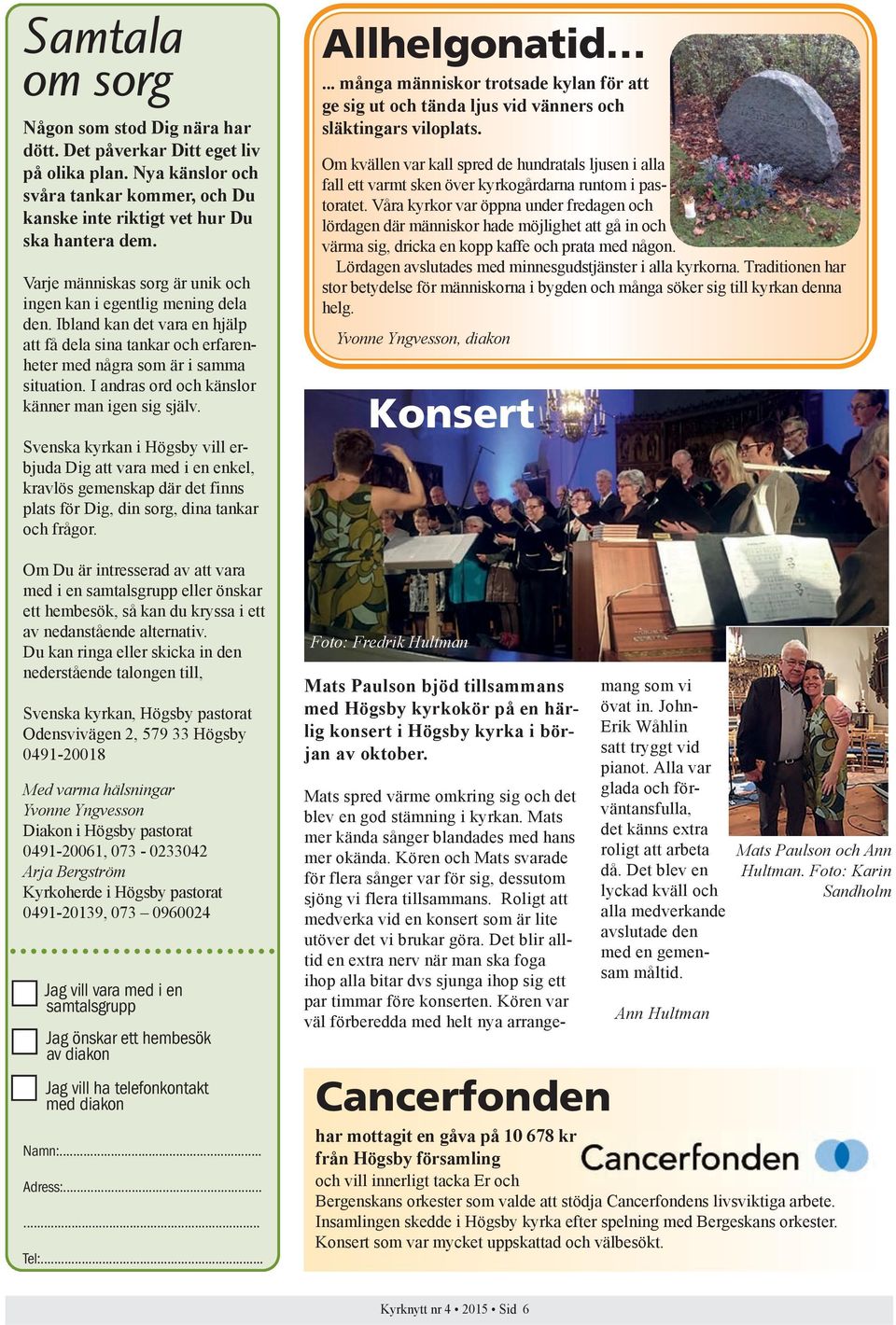 I andras ord och känslor känner man igen sig själv. Svenska kyrkan i Högsby vill erbjuda Dig att vara med i en enkel, kravlös gemenskap där det finns plats för Dig, din sorg, dina tankar och frågor.