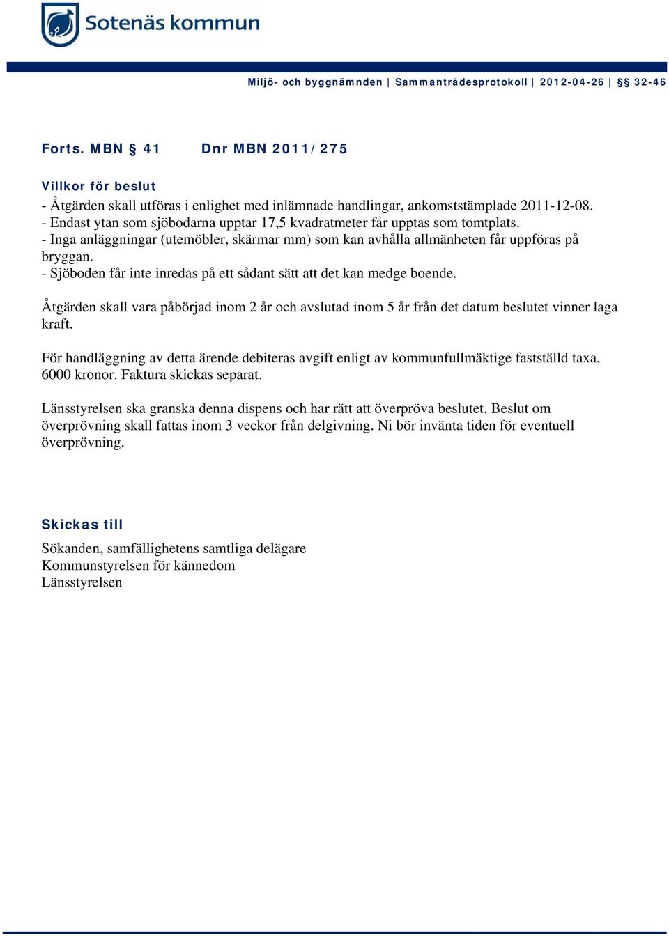 - Sjöboden får inte inredas på ett sådant sätt att det kan medge boende. Åtgärden skall vara påbörjad inom 2 år och avslutad inom 5 år från det datum beslutet vinner laga kraft.