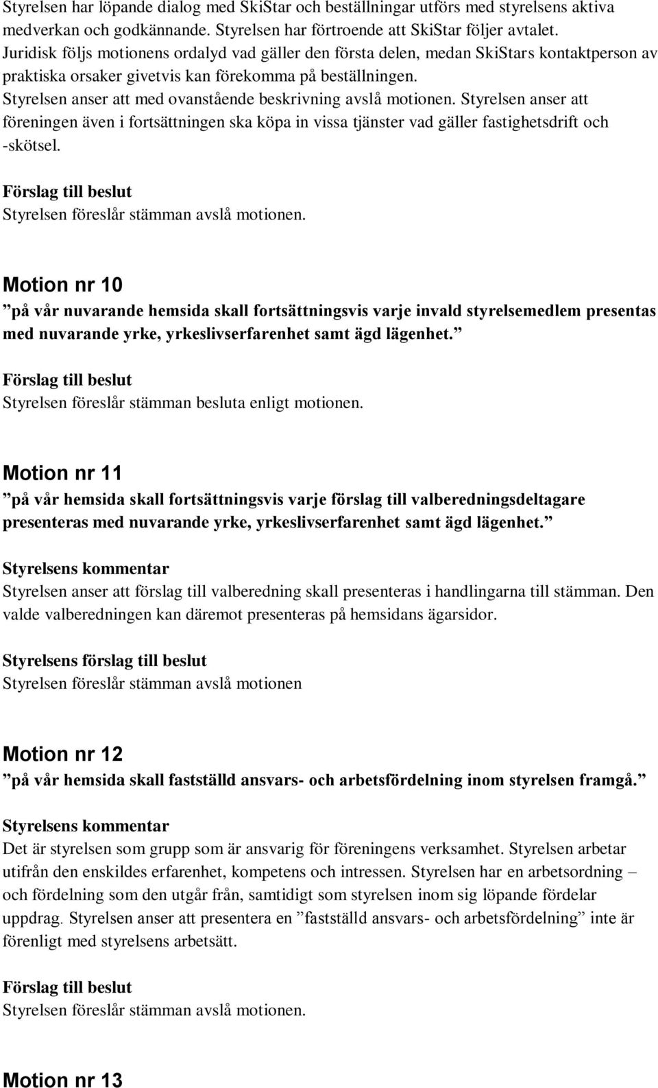 Styrelsen anser att med ovanstående beskrivning avslå motionen. Styrelsen anser att föreningen även i fortsättningen ska köpa in vissa tjänster vad gäller fastighetsdrift och -skötsel.