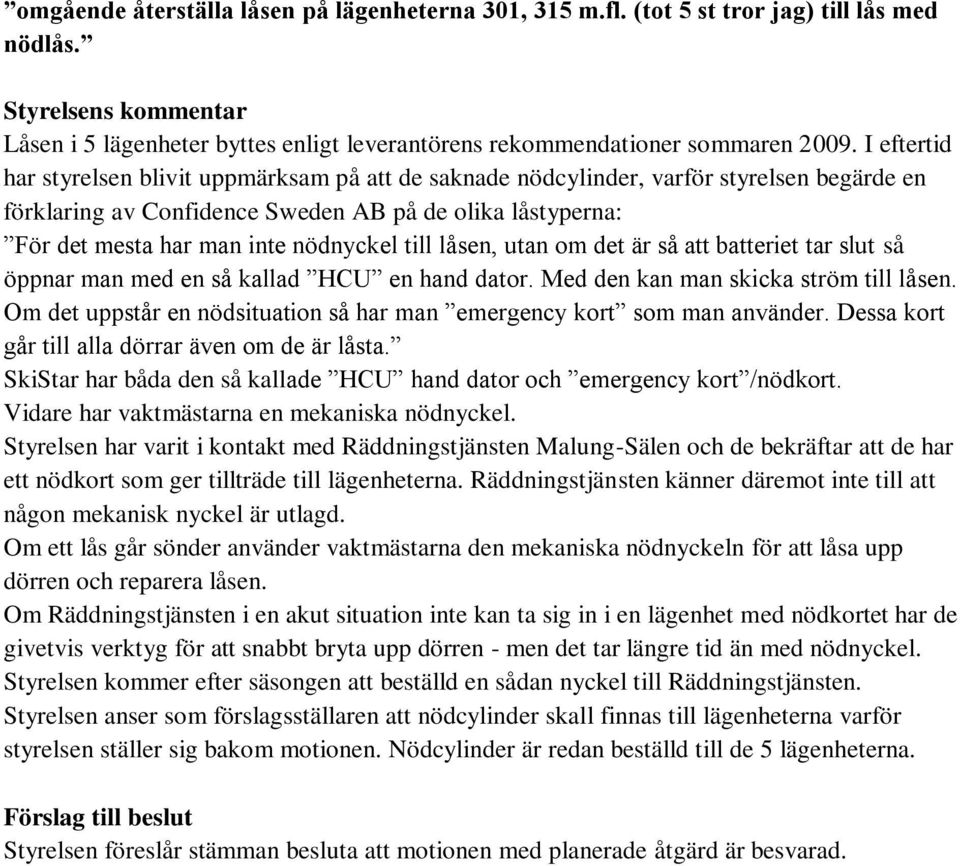 till låsen, utan om det är så att batteriet tar slut så öppnar man med en så kallad HCU en hand dator. Med den kan man skicka ström till låsen.