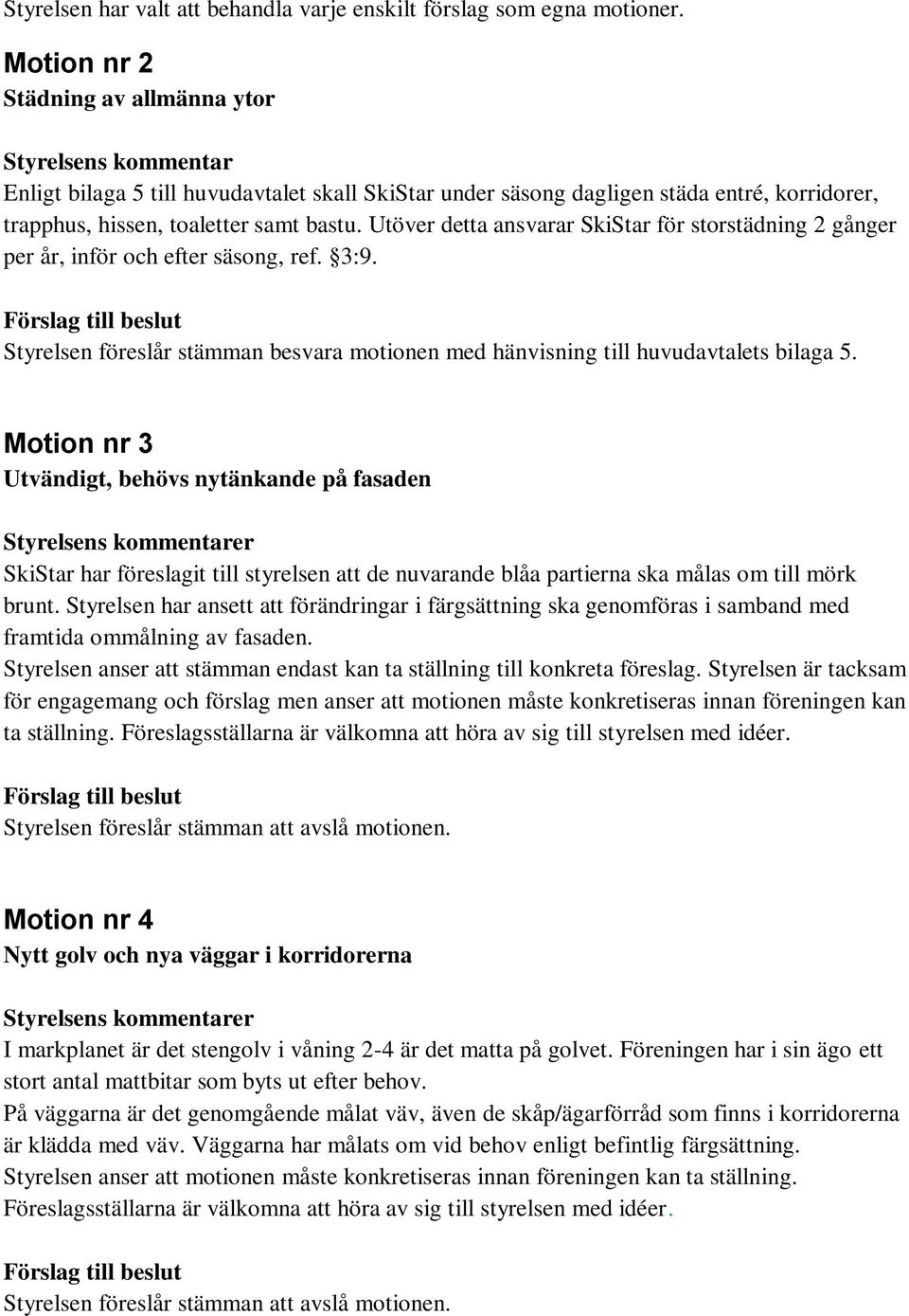 Utöver detta ansvarar SkiStar för storstädning 2 gånger per år, inför och efter säsong, ref. 3:9. Styrelsen föreslår stämman besvara motionen med hänvisning till huvudavtalets bilaga 5.