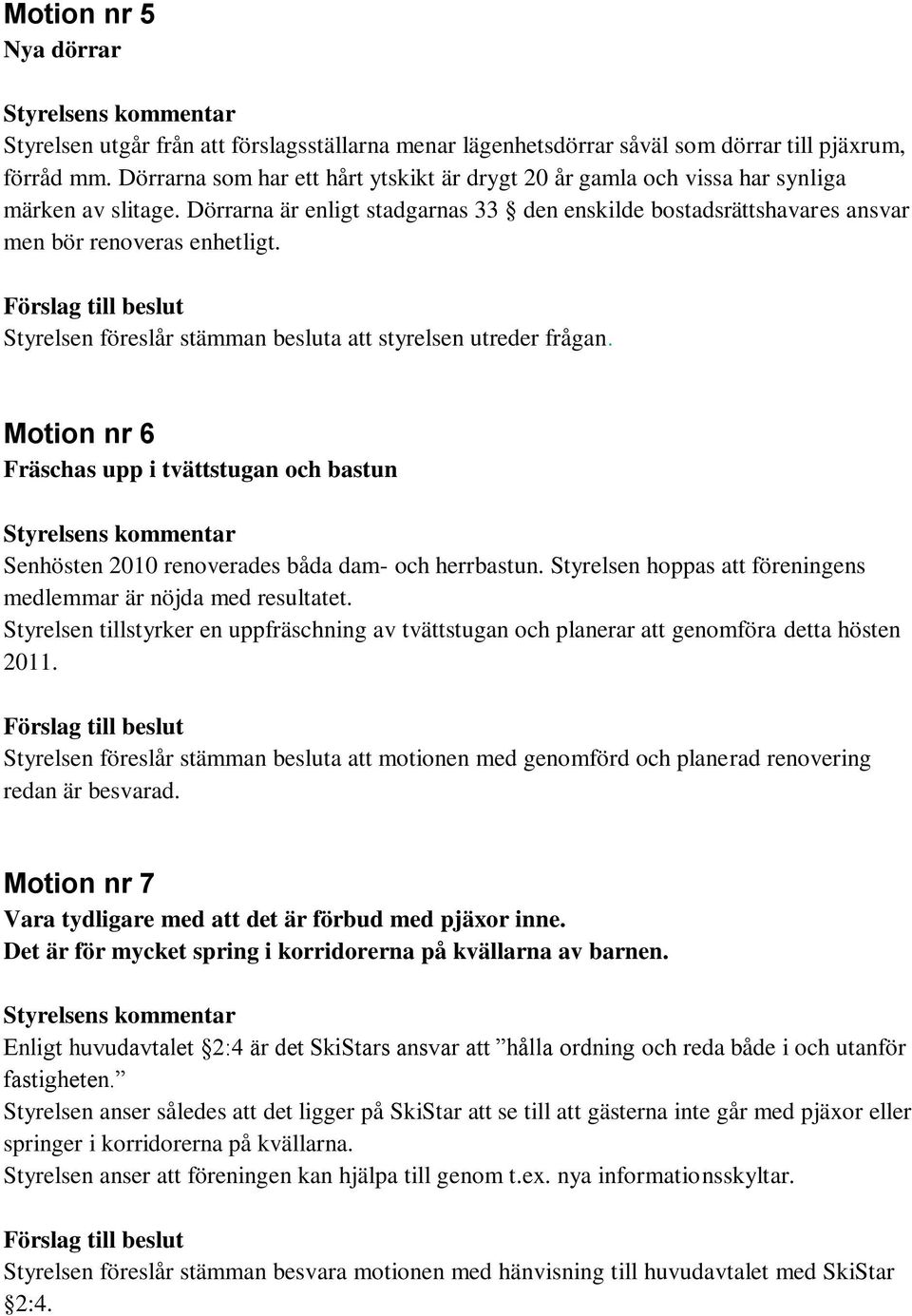 Styrelsen föreslår stämman besluta att styrelsen utreder frågan. Motion nr 6 Fräschas upp i tvättstugan och bastun Styrelsens kommentar Senhösten 2010 renoverades båda dam- och herrbastun.